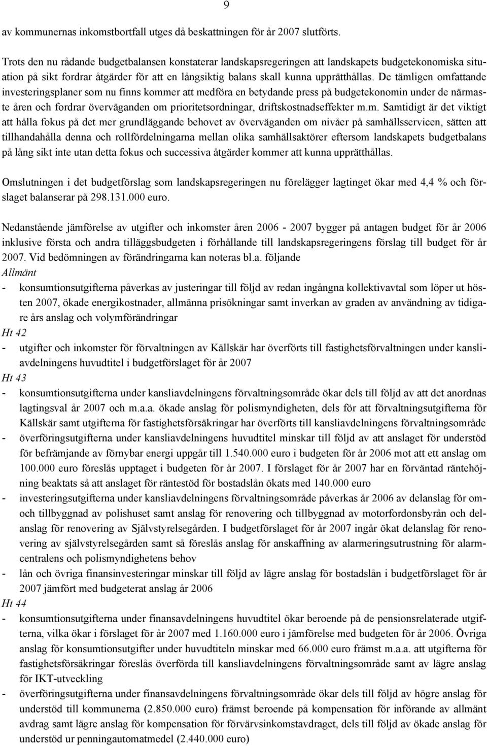 De tämligen omfattande investeringsplaner som nu finns kommer att medföra en betydande press på budgetekonomin under de närmaste åren och fordrar överväganden om prioritetsordningar,