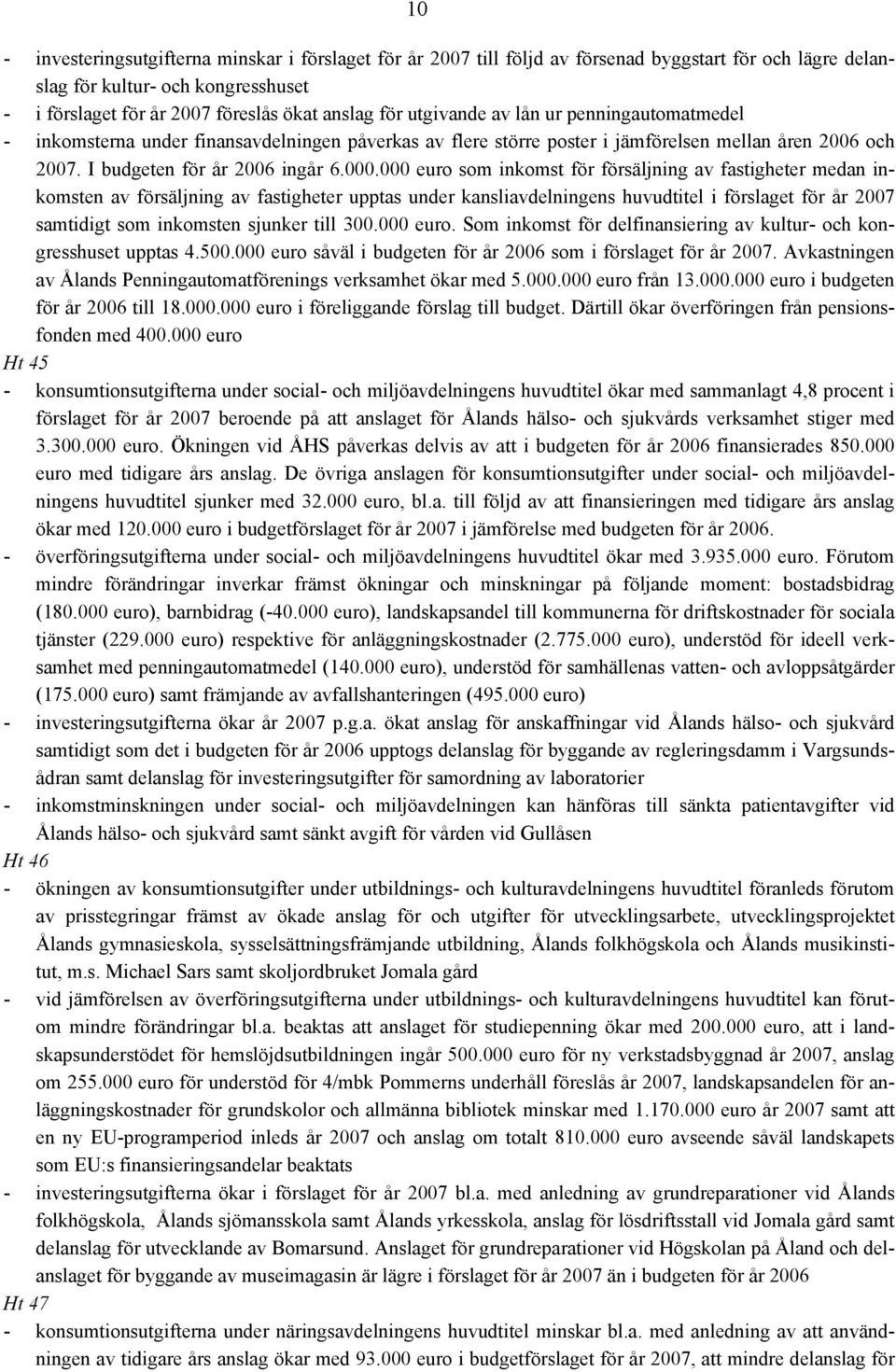 000 euro som inkomst för försäljning av fastigheter medan inkomsten av försäljning av fastigheter upptas under kansliavdelningens huvudtitel i förslaget för år 2007 samtidigt som inkomsten sjunker