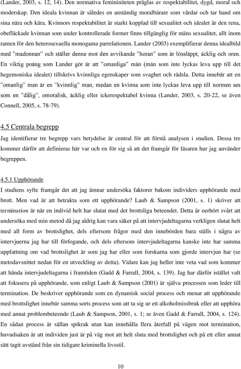 Kvinnors respektabilitet är starkt kopplad till sexualitet och idealet är den rena, obefläckade kvinnan som under kontrollerade former finns tillgänglig för mäns sexualitet, allt inom ramen för den