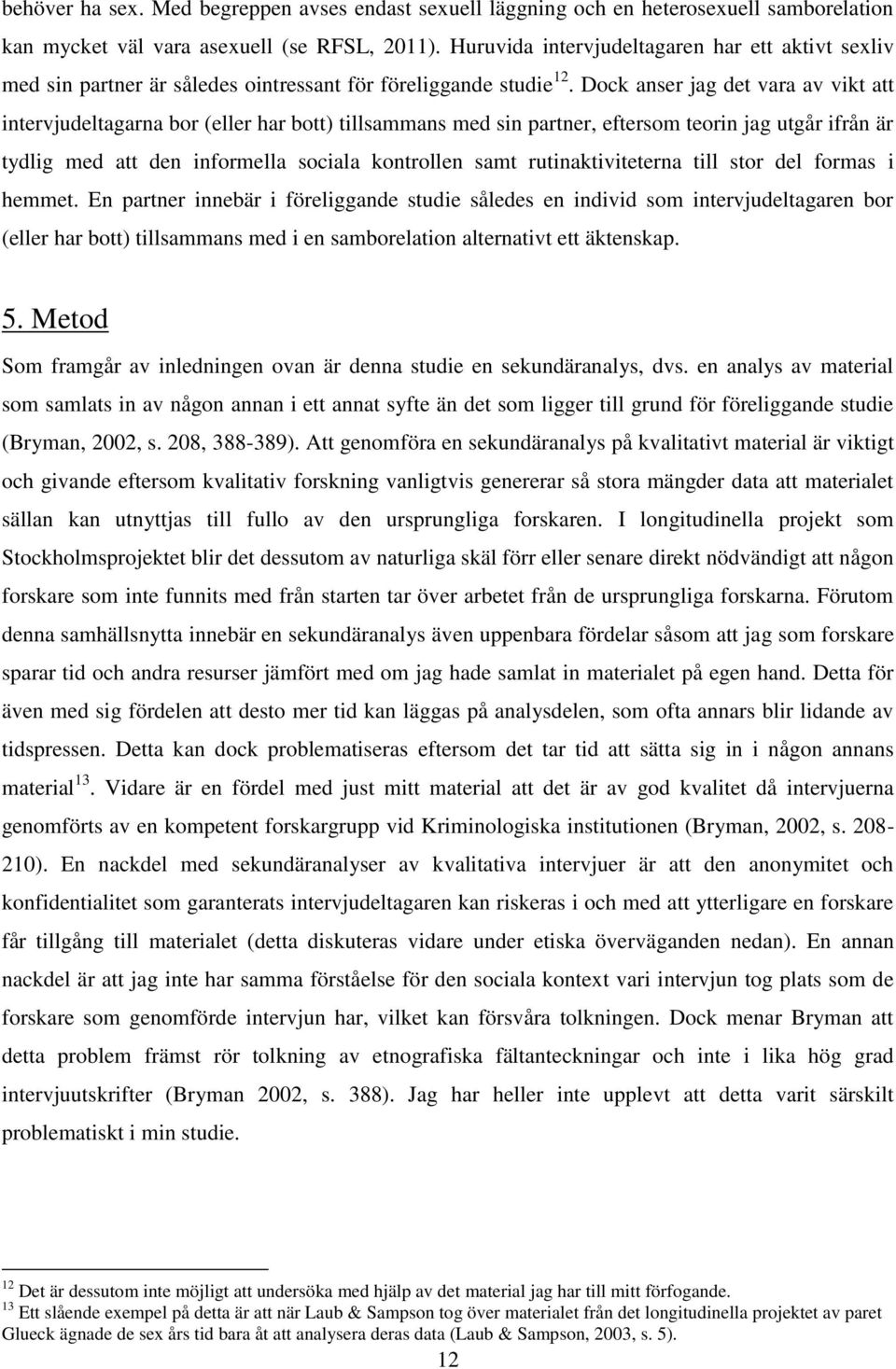 Dock anser jag det vara av vikt att intervjudeltagarna bor (eller har bott) tillsammans med sin partner, eftersom teorin jag utgår ifrån är tydlig med att den informella sociala kontrollen samt