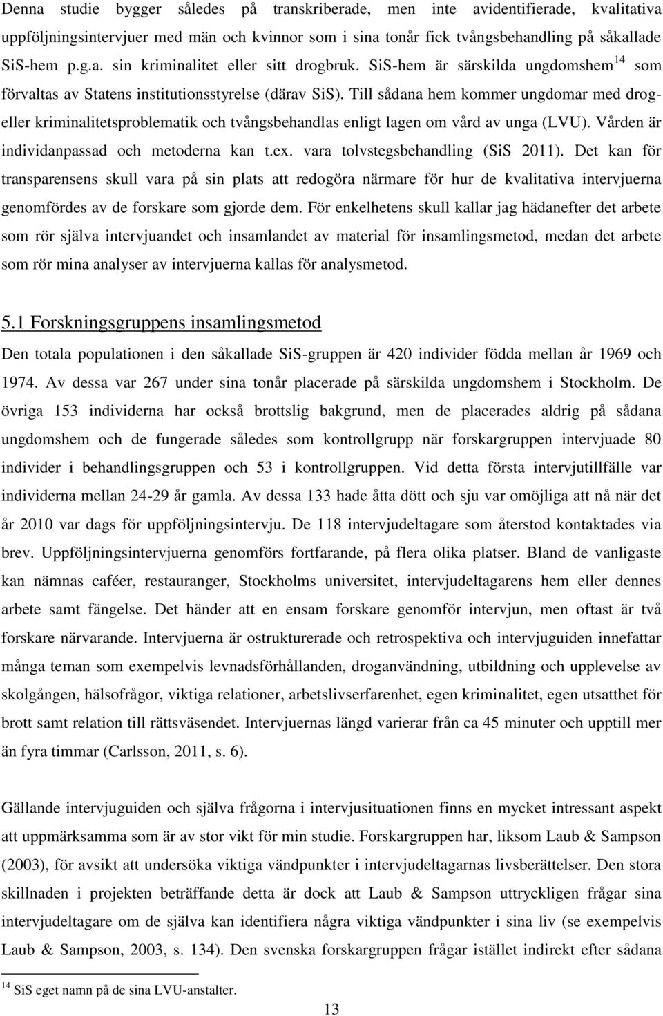 Till sådana hem kommer ungdomar med drogeller kriminalitetsproblematik och tvångsbehandlas enligt lagen om vård av unga (LVU). Vården är individanpassad och metoderna kan t.ex.