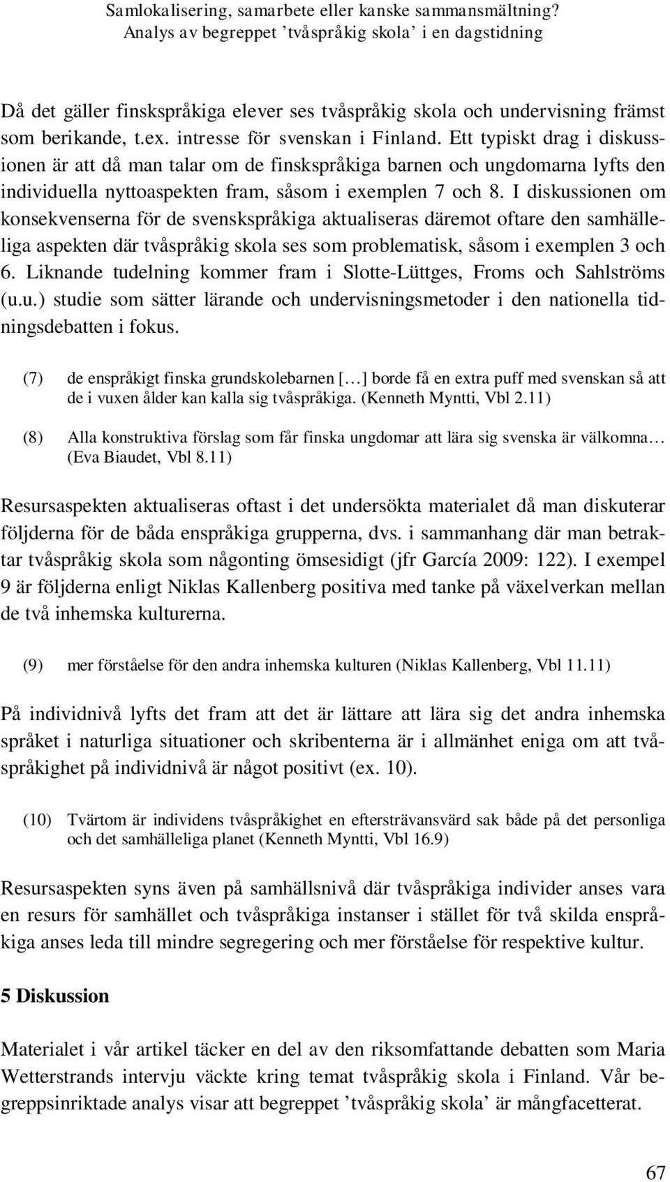 I diskussionen om konsekvenserna för de svenskspråkiga aktualiseras däremot oftare den samhälleliga aspekten där tvåspråkig skola ses som problematisk, såsom i exemplen 3 och 6.