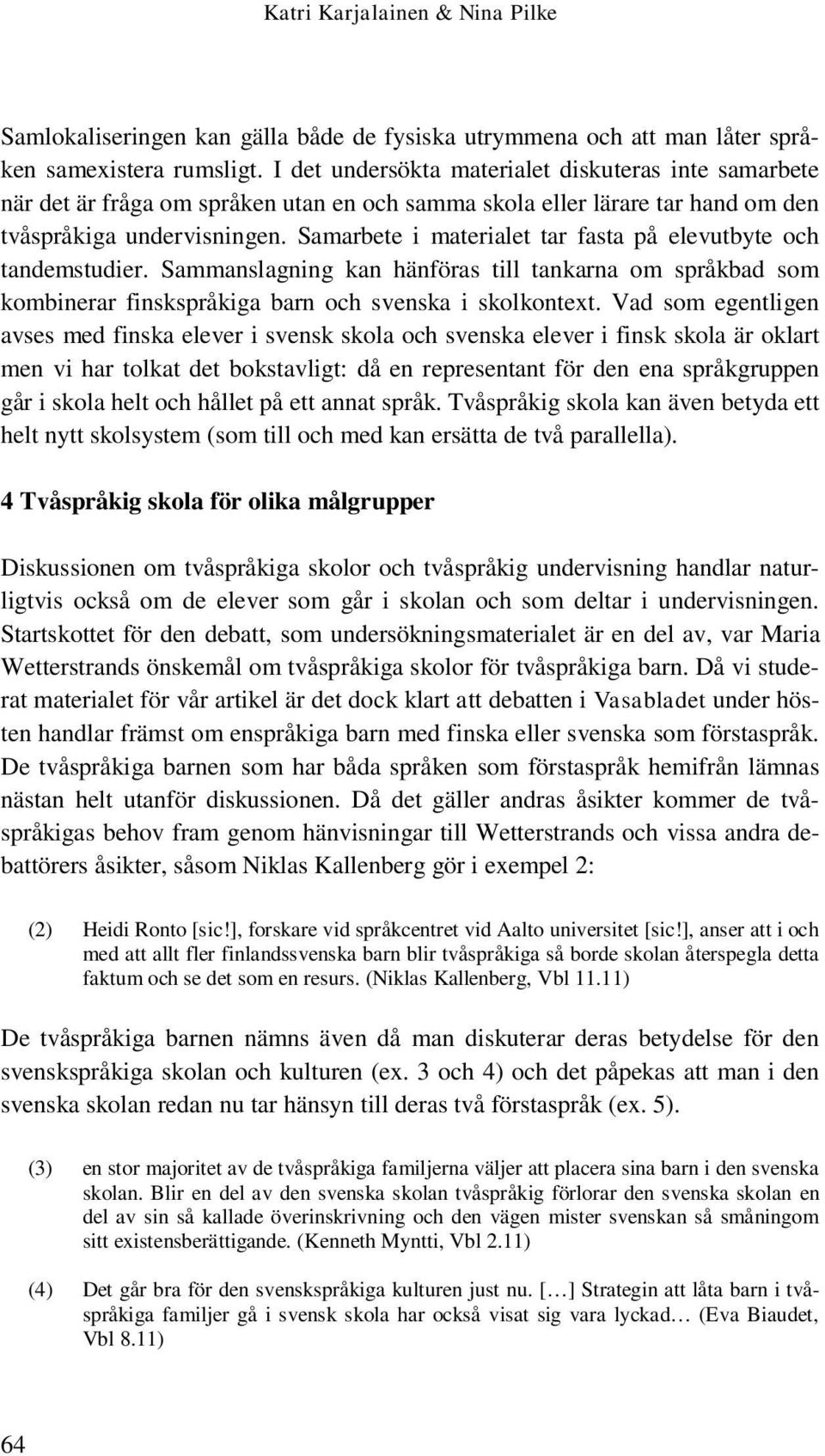 Samarbete i materialet tar fasta på elevutbyte och tandemstudier. Sammanslagning kan hänföras till tankarna om språkbad som kombinerar finskspråkiga barn och svenska i skolkontext.