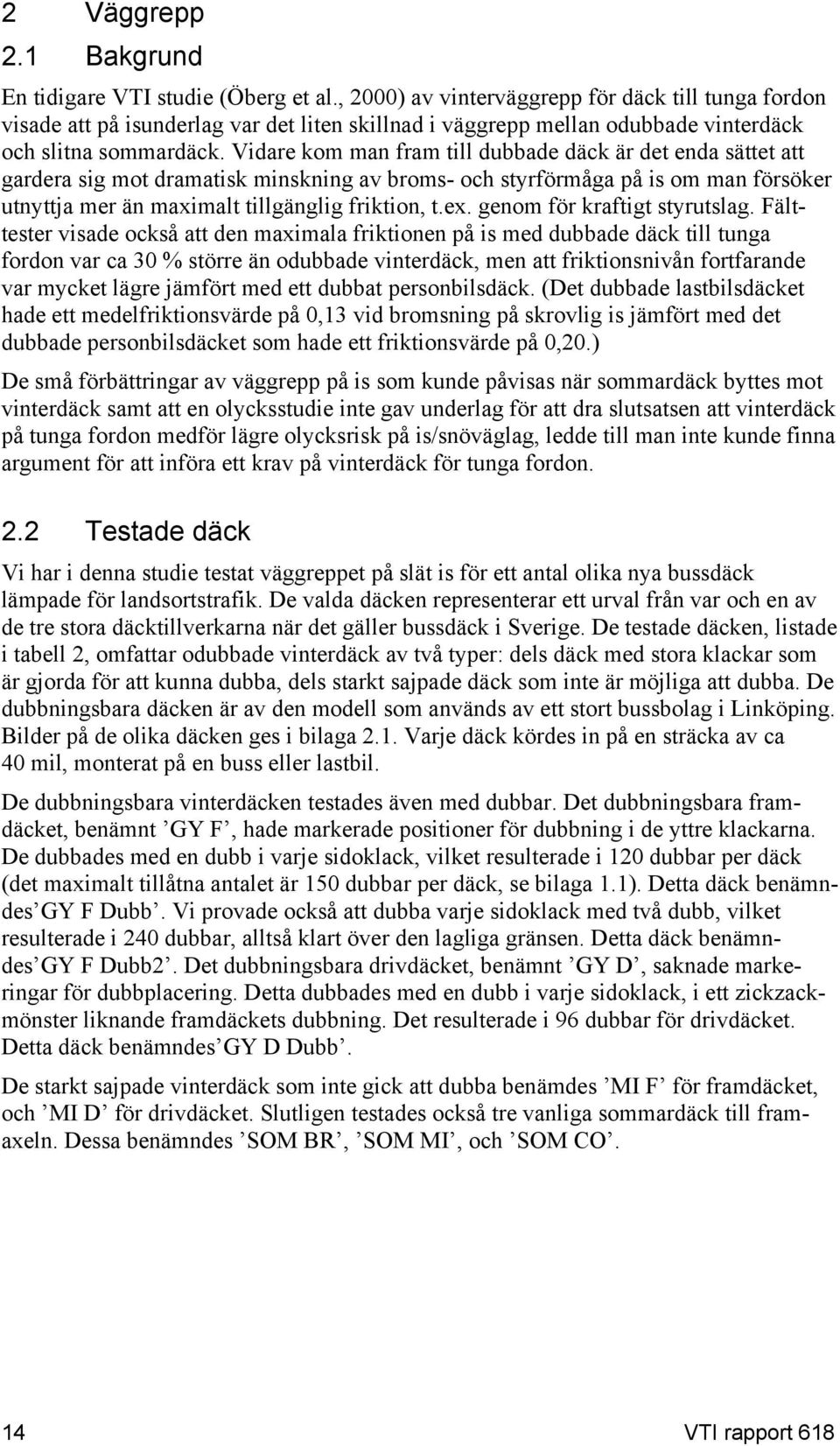 Vidare kom man fram till dubbade däck är det enda sättet att gardera sig mot dramatisk minskning av broms- och styrförmåga på is om man försöker utnyttja mer än maximalt tillgänglig friktion, t.ex.