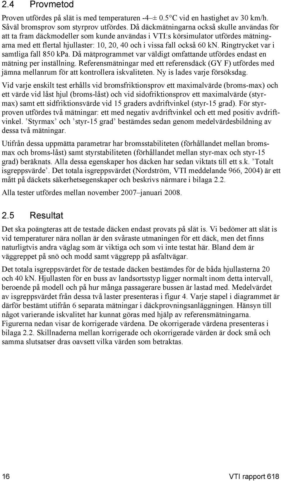 Ringtrycket var i samtliga fall 850 kpa. Då mätprogrammet var väldigt omfattande utfördes endast en mätning per inställning.