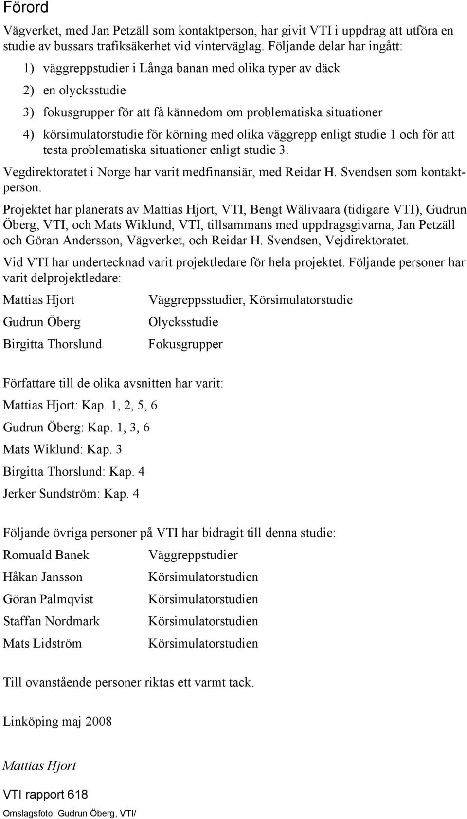 körning med olika väggrepp enligt studie 1 och för att testa problematiska situationer enligt studie 3. Vegdirektoratet i Norge har varit medfinansiär, med Reidar H. Svendsen som kontaktperson.