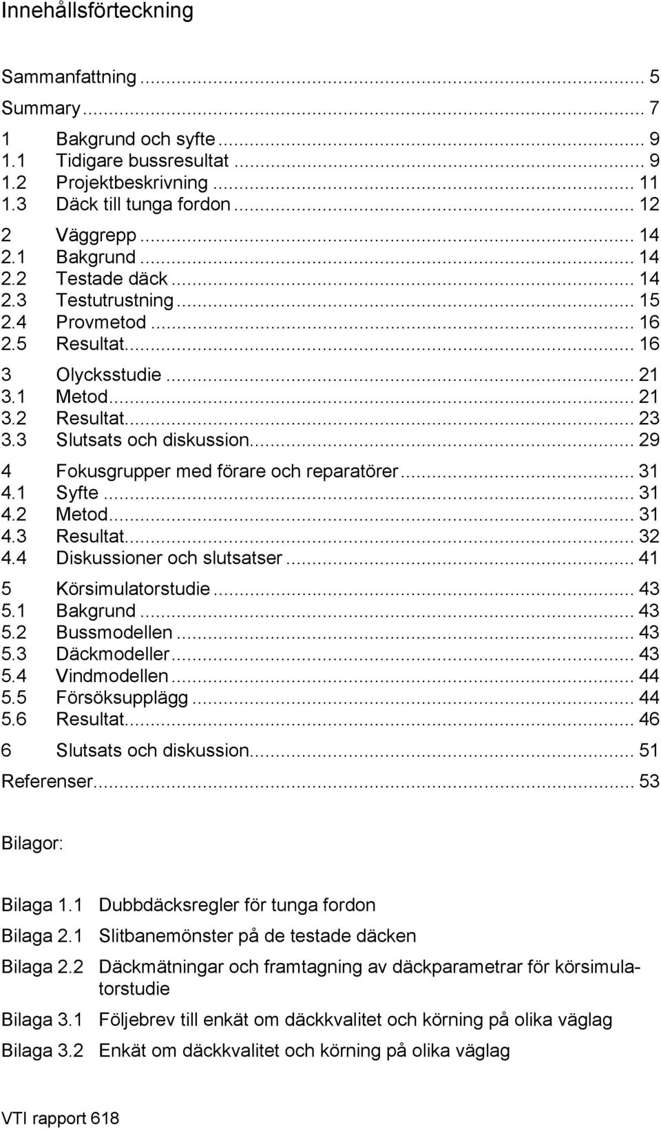 .. 29 4 Fokusgrupper med förare och reparatörer... 31 4.1 Syfte... 31 4.2 Metod... 31 4.3 Resultat... 32 4.4 Diskussioner och slutsatser... 41 5 Körsimulatorstudie... 43 5.1 Bakgrund... 43 5.2 Bussmodellen.