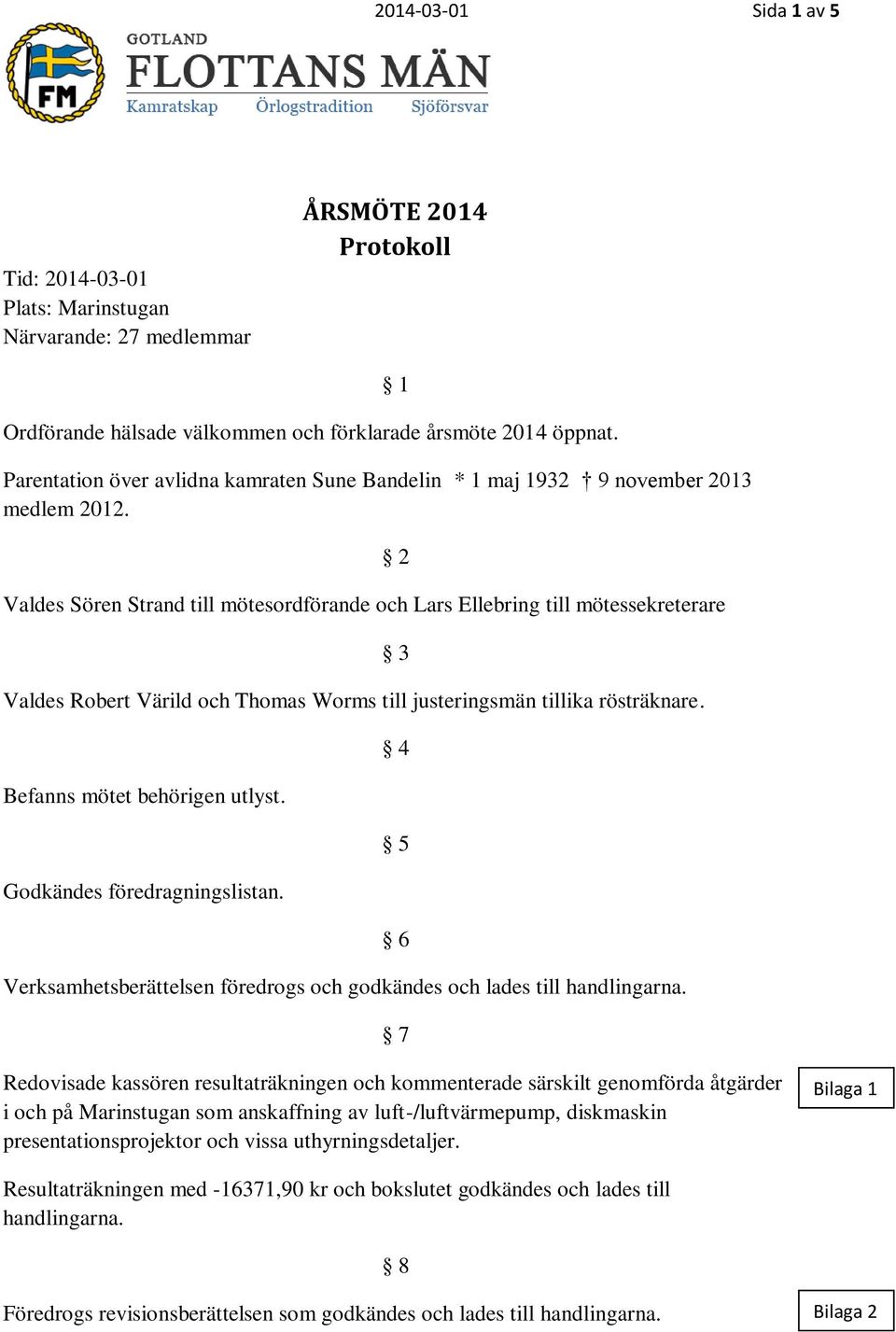 Valdes Sören Strand till mötesordförande och Lars Ellebring till mötessekreterare Valdes Robert Värild och Thomas Worms till justeringsmän tillika rösträknare. Befanns mötet behörigen utlyst.