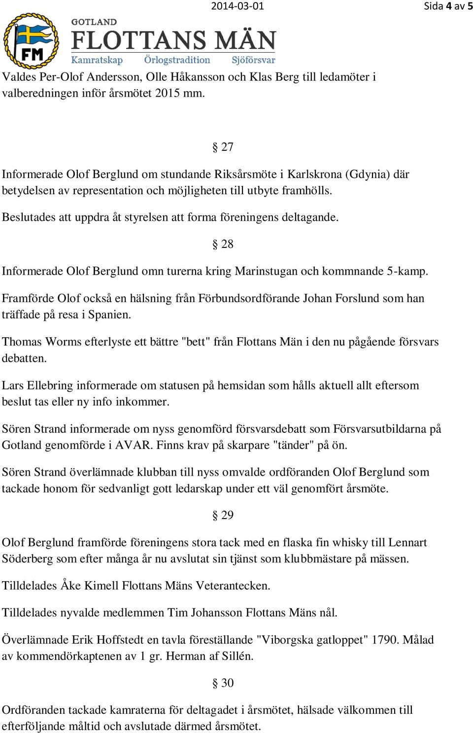 Beslutades att uppdra åt styrelsen att forma föreningens deltagande. 28 Informerade Olof Berglund omn turerna kring Marinstugan och kommnande 5-kamp.
