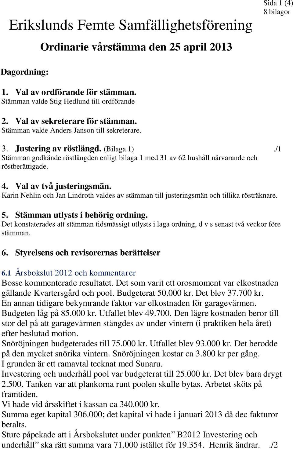 /1 Stämman godkände röstlängden enligt bilaga 1 med 31 av 62 hushåll närvarande och röstberättigade. 4. Val av två justeringsmän.