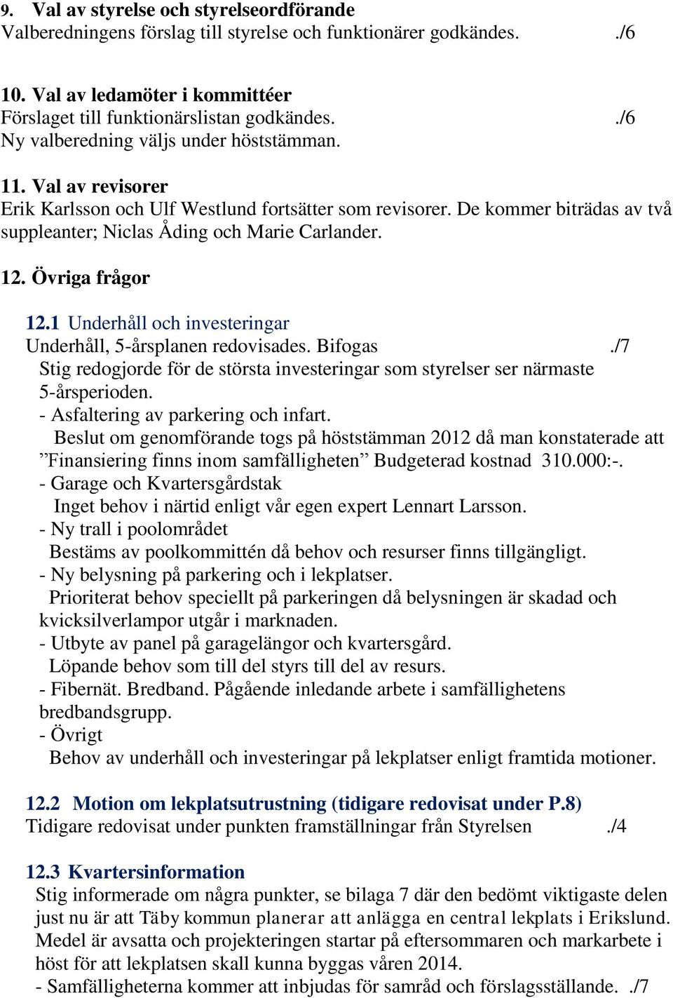 Övriga frågor 12.1 Underhåll och investeringar Underhåll, 5-årsplanen redovisades. Bifogas./7 Stig redogjorde för de största investeringar som styrelser ser närmaste 5-årsperioden.