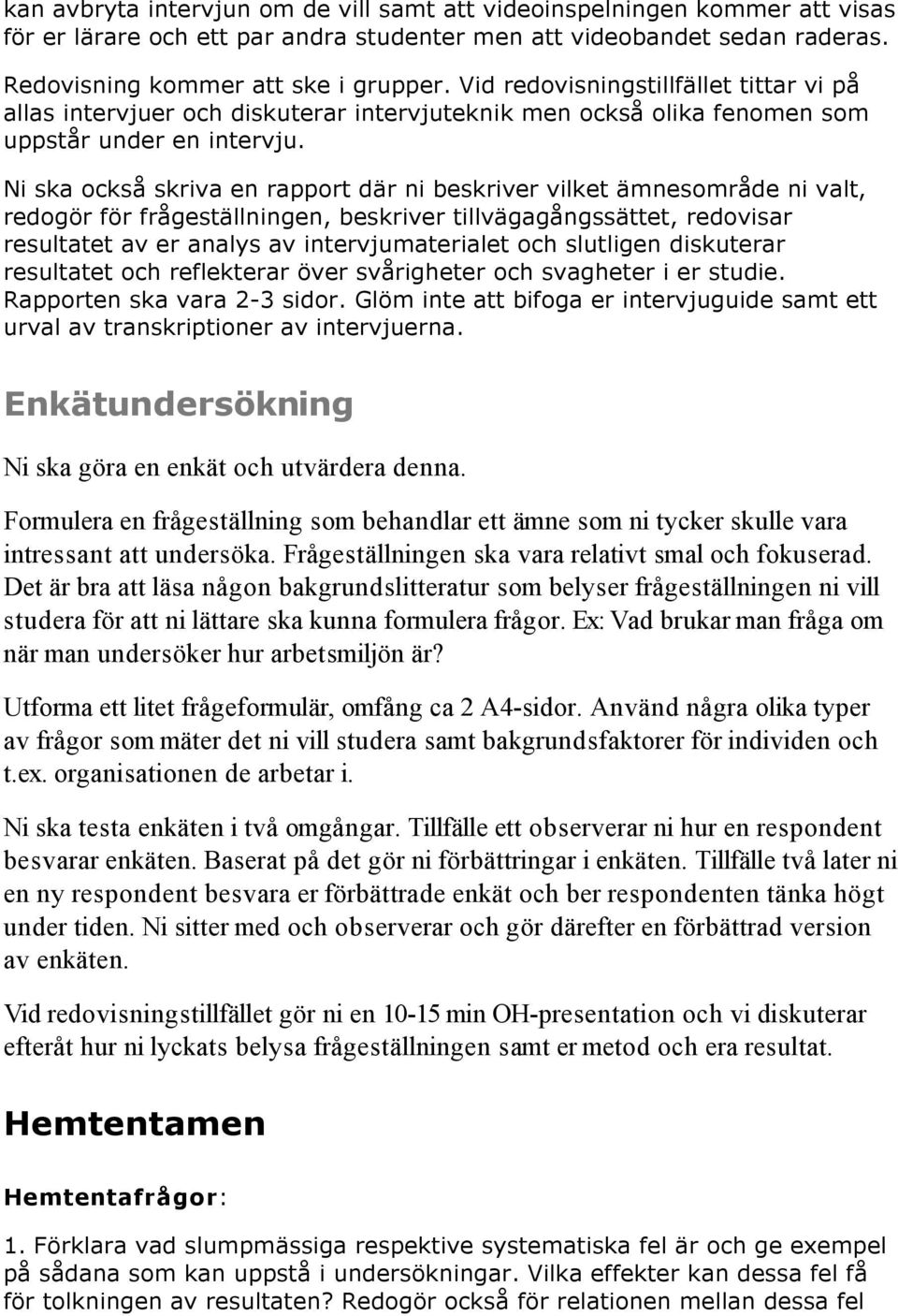 Ni ska också skriva en rapport där ni beskriver vilket ämnesområde ni valt, redogör för frågeställningen, beskriver tillvägagångssättet, redovisar resultatet av er analys av intervjumaterialet och