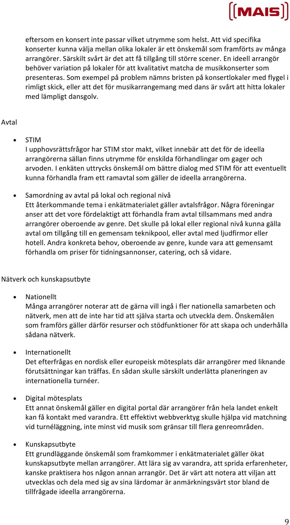 Som exempel på problem nämns bristen på konsertlokaler med flygel i rimligt skick, eller att det för musikarrangemang med dans är svårt att hitta lokaler med lämpligt dansgolv.