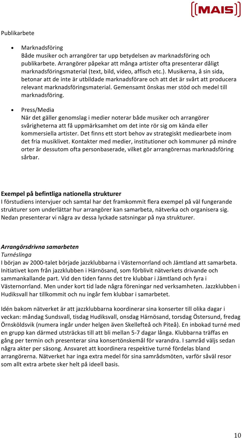 Musikerna, å sin sida, betonar att de inte är utbildade marknadsförare och att det är svårt att producera relevant marknadsföringsmaterial. Gemensamt önskas mer stöd och medel till marknadsföring.