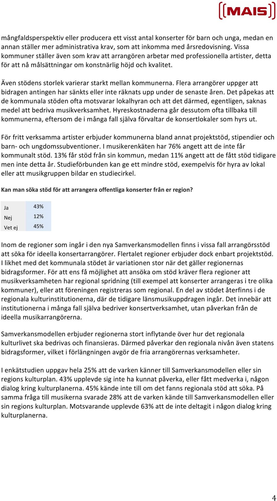 Även stödens storlek varierar starkt mellan kommunerna. Flera arrangörer uppger att bidragen antingen har sänkts eller inte räknats upp under de senaste åren.