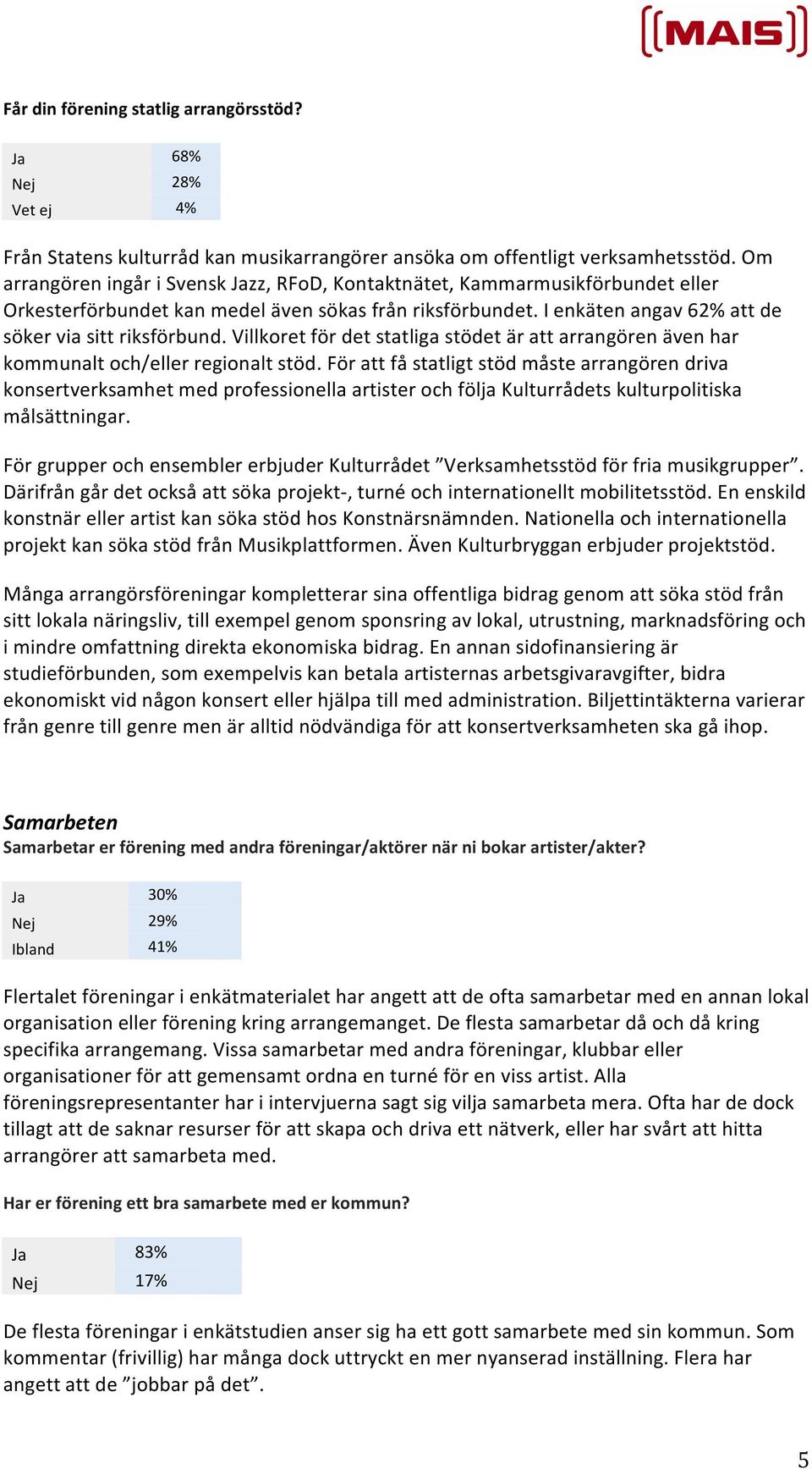 Villkoret för det statliga stödet är att arrangören även har kommunalt och/eller regionalt stöd.