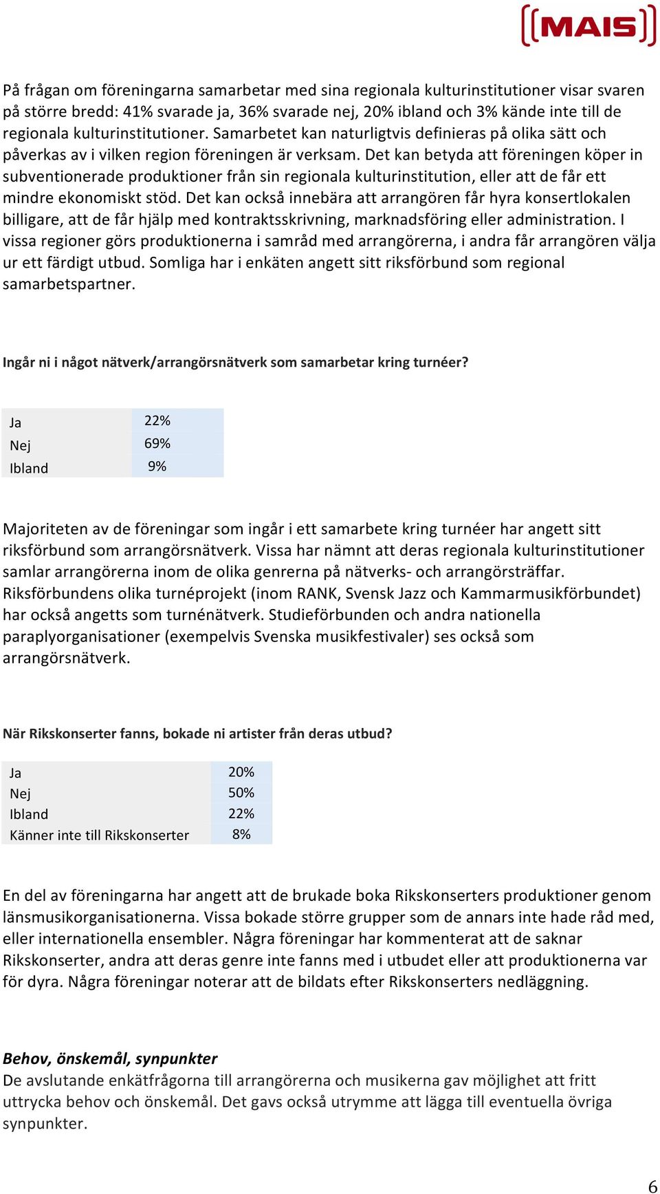 Det kan betyda att föreningen köper in subventionerade produktioner från sin regionala kulturinstitution, eller att de får ett mindre ekonomiskt stöd.