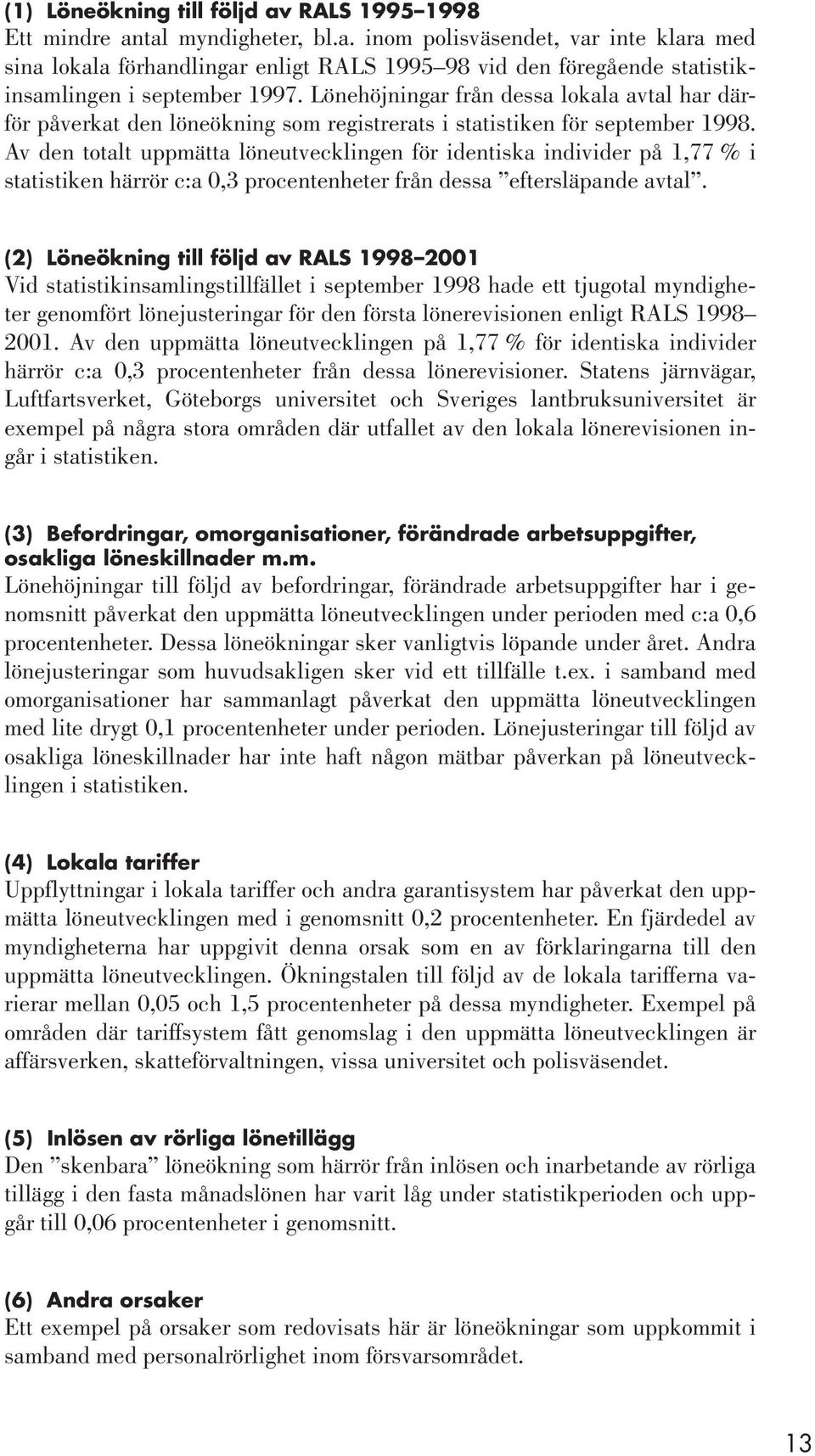 Av den totalt uppmätta löneutvecklingen för identiska individer på 1,77 % i statistiken härrör c:a 0,3 procentenheter från dessa eftersläpande avtal.