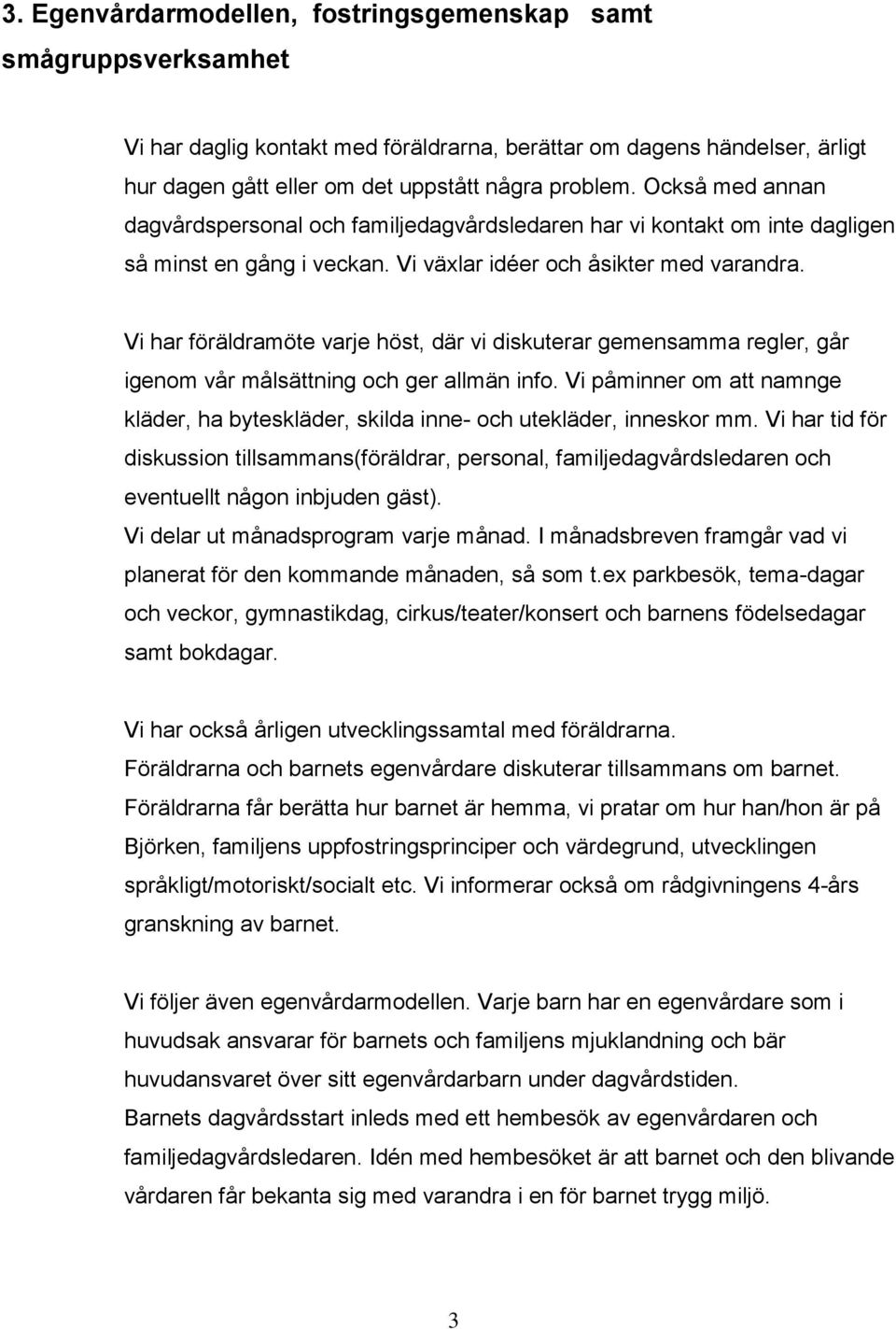 Vi har föräldramöte varje höst, där vi diskuterar gemensamma regler, går igenom vår målsättning och ger allmän info.