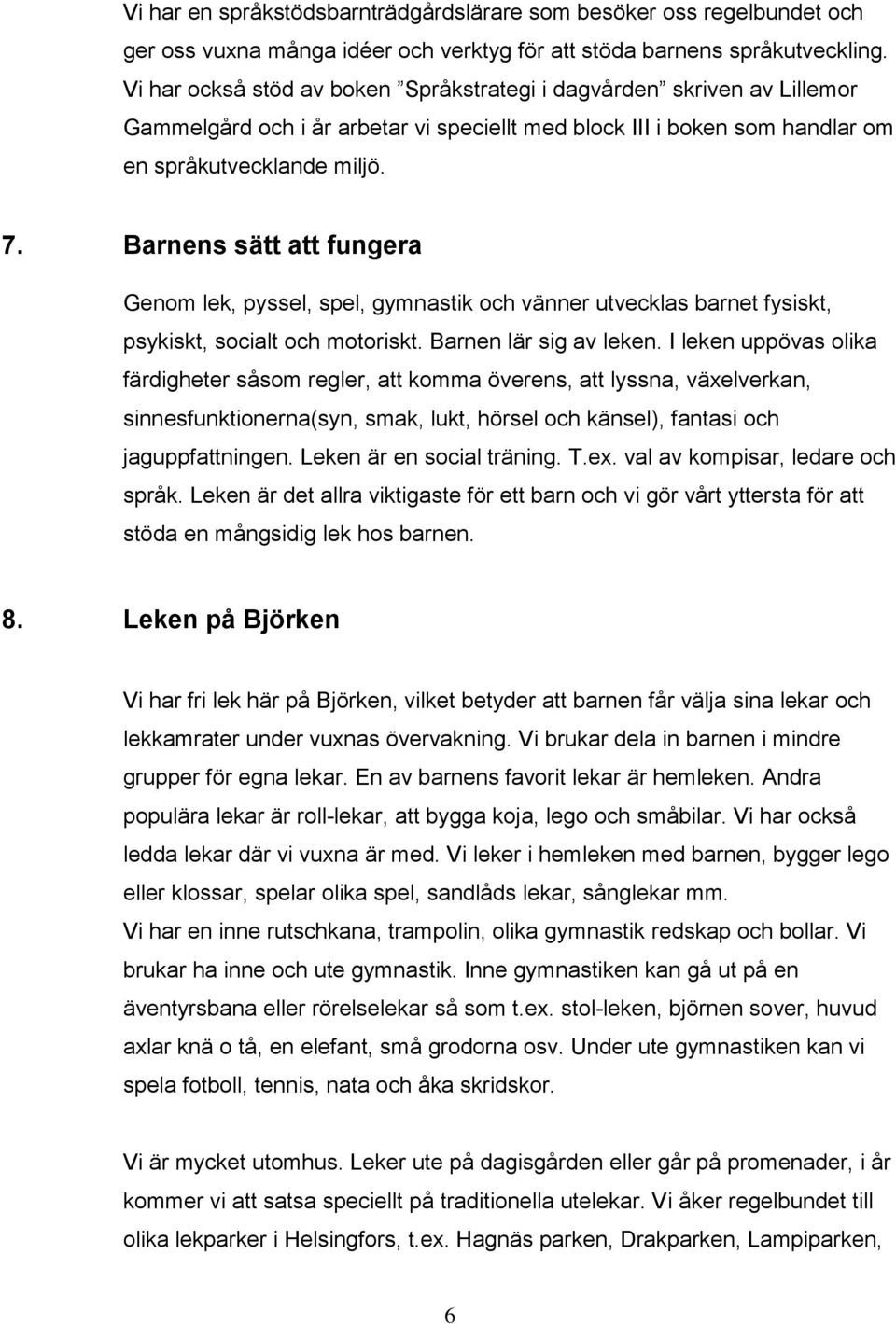 Barnens sätt att fungera Genom lek, pyssel, spel, gymnastik och vänner utvecklas barnet fysiskt, psykiskt, socialt och motoriskt. Barnen lär sig av leken.