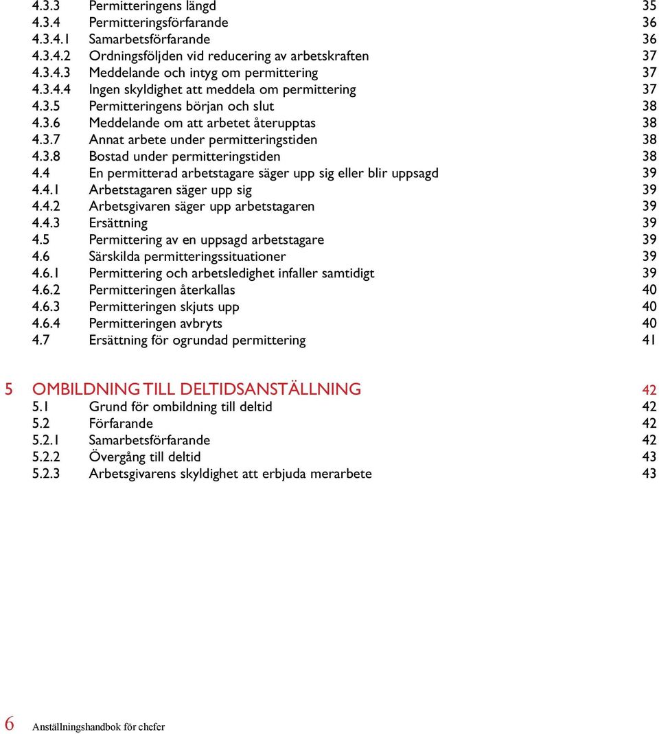 4 En permitterad arbetstagare säger upp sig eller blir uppsagd 39 4.4.1 Arbetstagaren säger upp sig 39 4.4.2 Arbetsgivaren säger upp arbetstagaren 39 4.4.3 Ersättning 39 4.