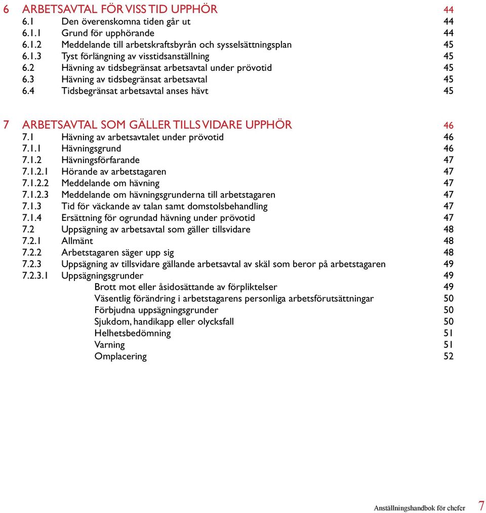 1 Hävning av arbetsavtalet under prövotid 46 7.1.1 Hävningsgrund 46 7.1.2 Hävningsförfarande 47 7.1.2.1 Hörande av arbetstagaren 47 7.1.2.2 Meddelande om hävning 47 7.1.2.3 Meddelande om hävningsgrunderna till arbetstagaren 47 7.