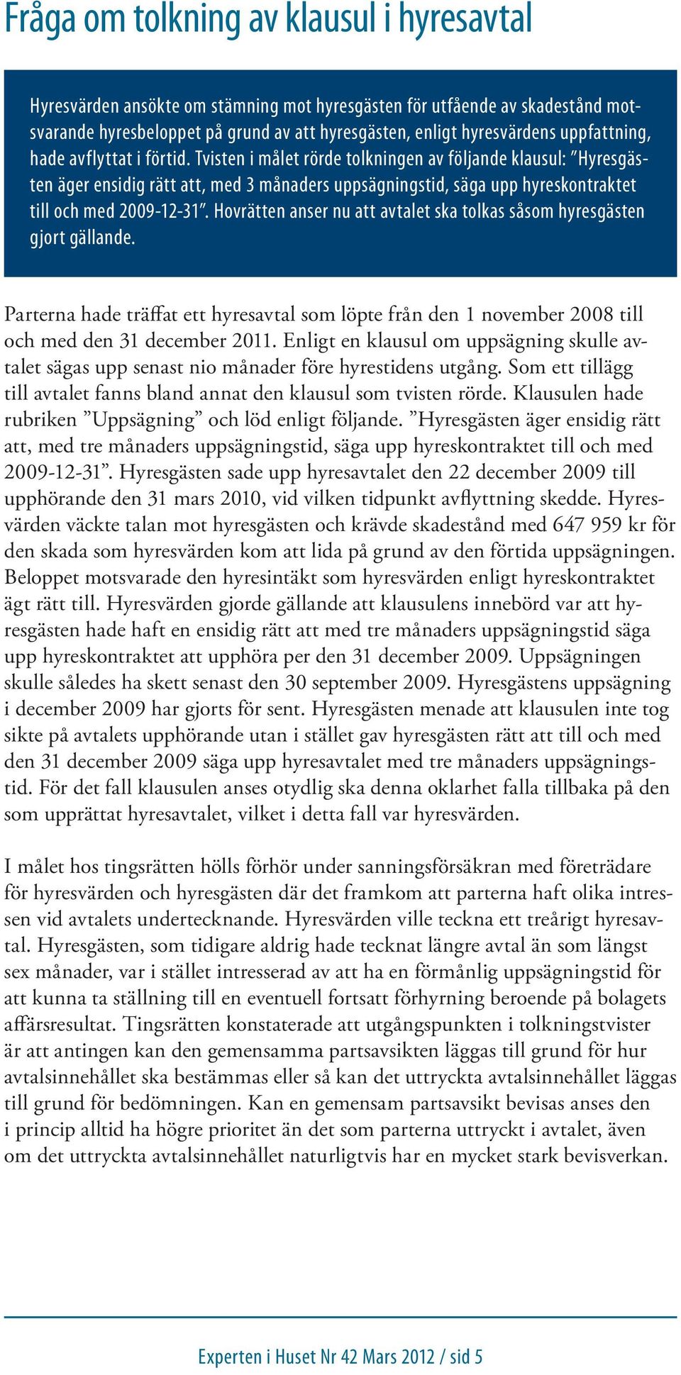 Tvisten i målet rörde tolkningen av följande klausul: Hyresgästen äger ensidig rätt att, med 3 månaders uppsägningstid, säga upp hyreskontraktet till och med 2009-12-31.