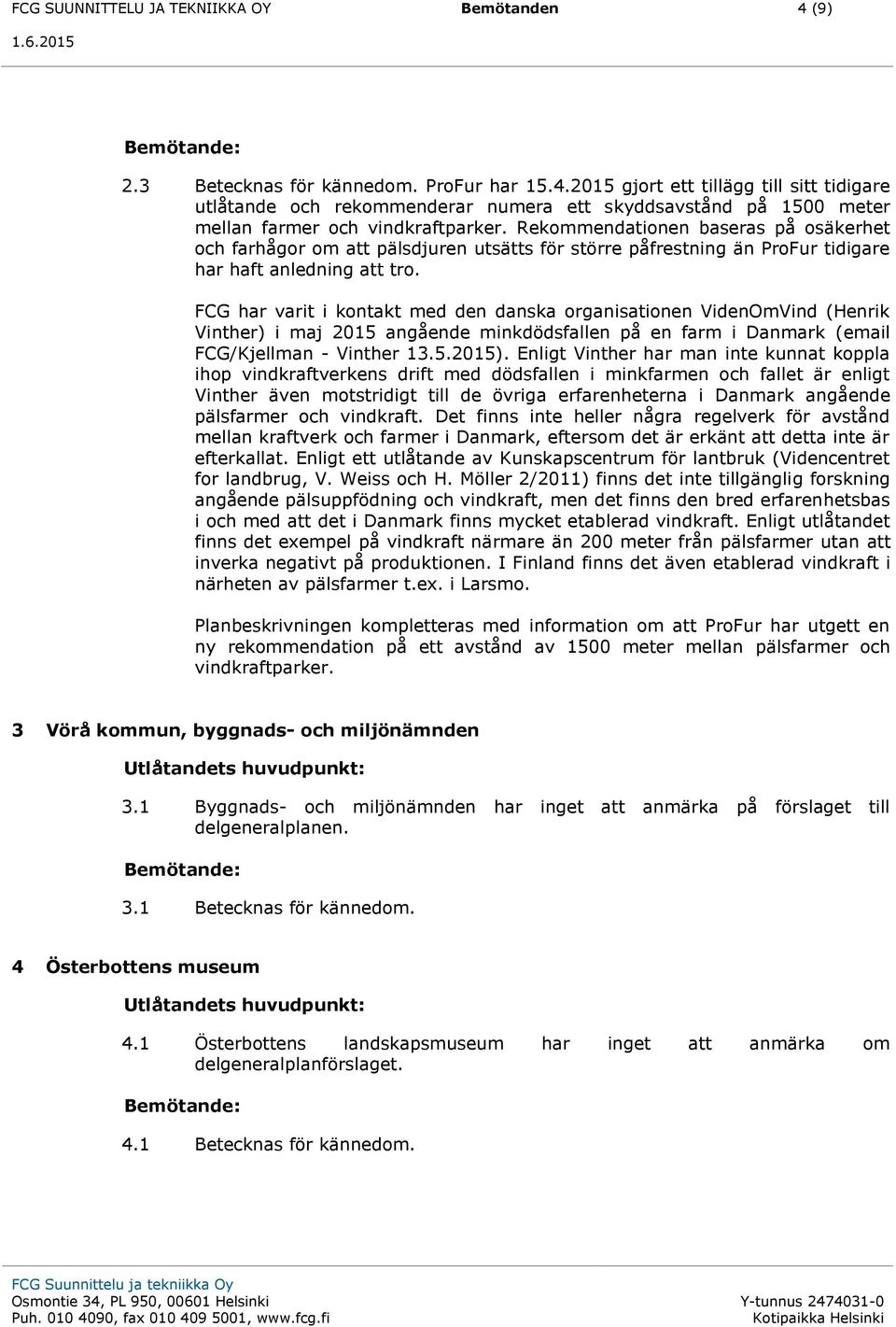 FCG har varit i kontakt med den danska organisationen VidenOmVind (Henrik Vinther) i maj 2015 angående minkdödsfallen på en farm i Danmark (email FCG/Kjellman - Vinther 13.5.2015).