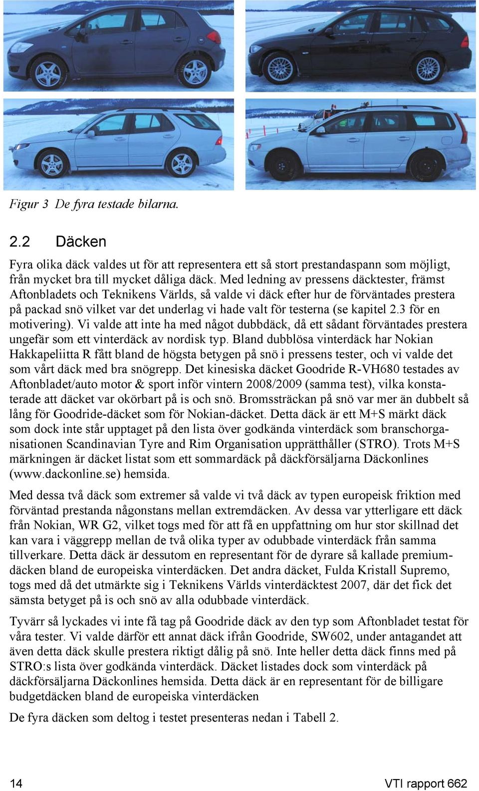 kapitel 2.3 för en motivering). Vi valde att inte ha med något dubbdäck, då ett sådant förväntades prestera ungefär som ett vinterdäck av nordisk typ.