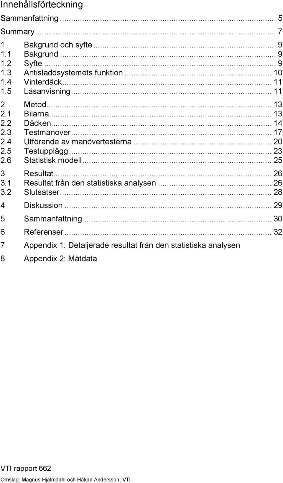 5 Testupplägg... 23 2.6 Statistisk modell... 25 3 Resultat... 26 3.1 Resultat från den statistiska analysen... 26 3.2 Slutsatser... 28 4 Diskussion.