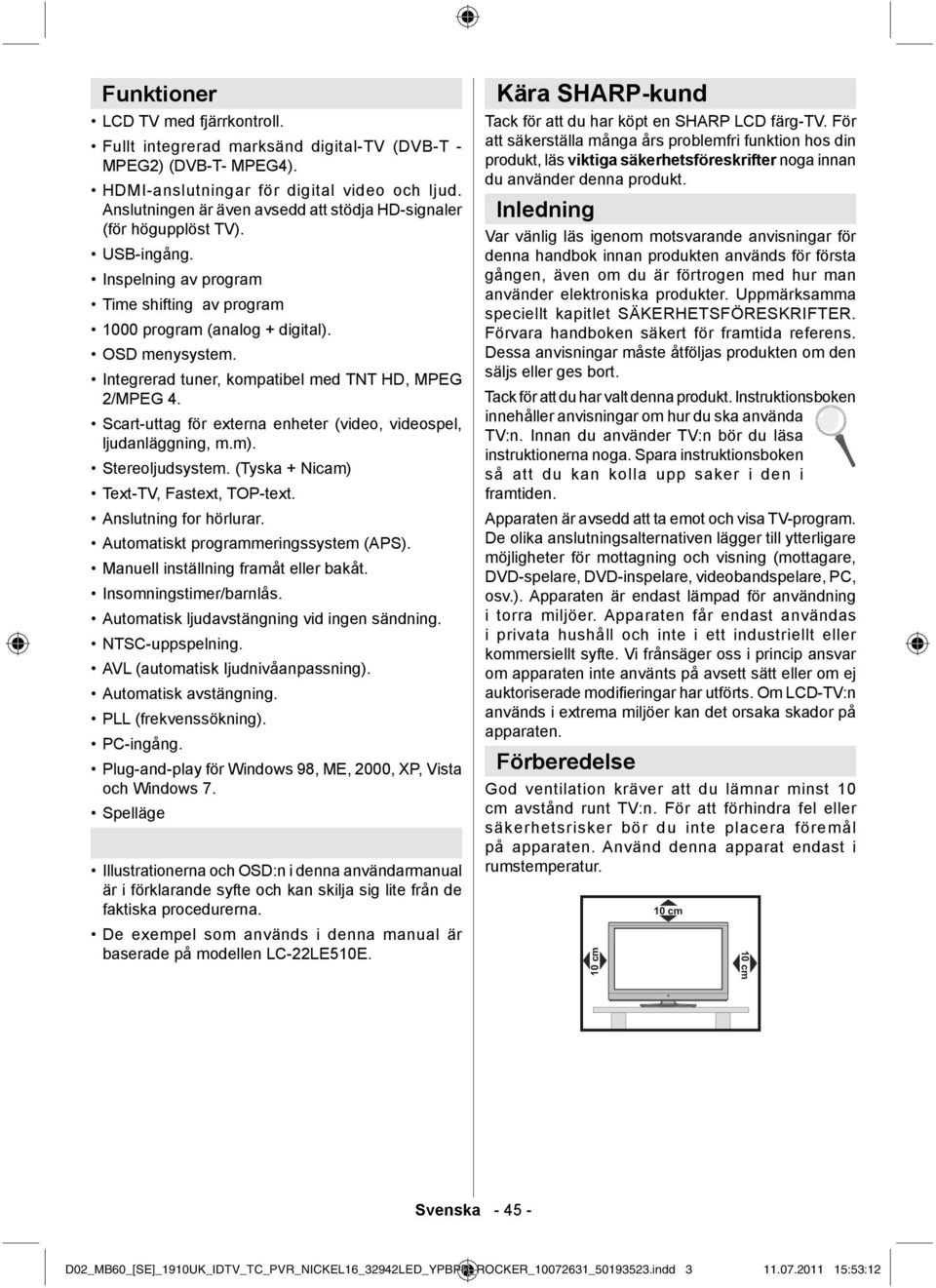 Integrerad tuner, kompatibel med TNT HD, MPEG 2/MPEG 4. Scart-uttag för externa enheter (video, videospel, ljudanläggning, m.m). Stereoljudsystem. (Tyska + Nicam) Text-TV, Fastext, TOP-text.