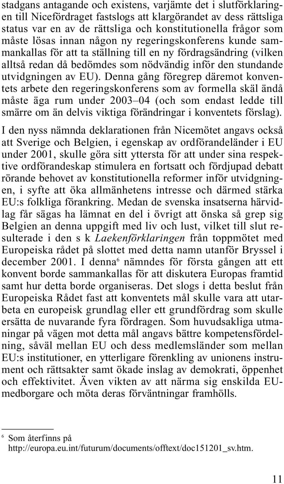 Denna gång föregrep däremot konventets arbete den regeringskonferens som av formella skäl ändå måste äga rum under 2003 04 (och som endast ledde till smärre om än delvis viktiga förändringar i