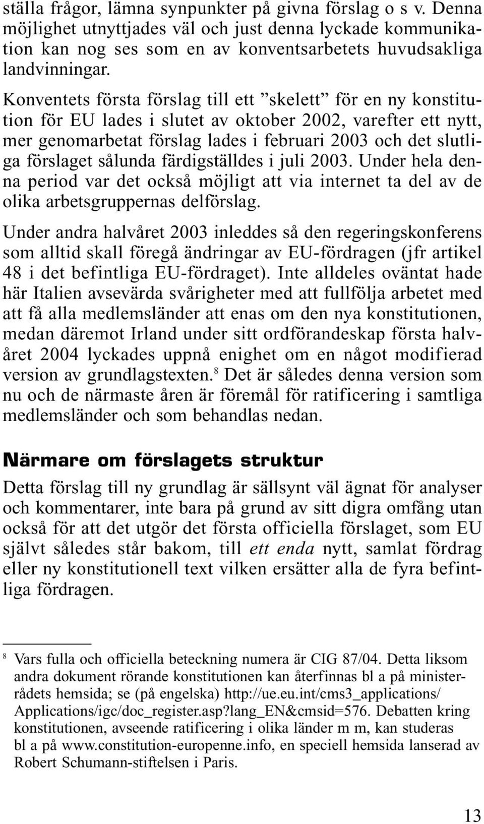 sålunda färdigställdes i juli 2003. Under hela denna period var det också möjligt att via internet ta del av de olika arbetsgruppernas delförslag.