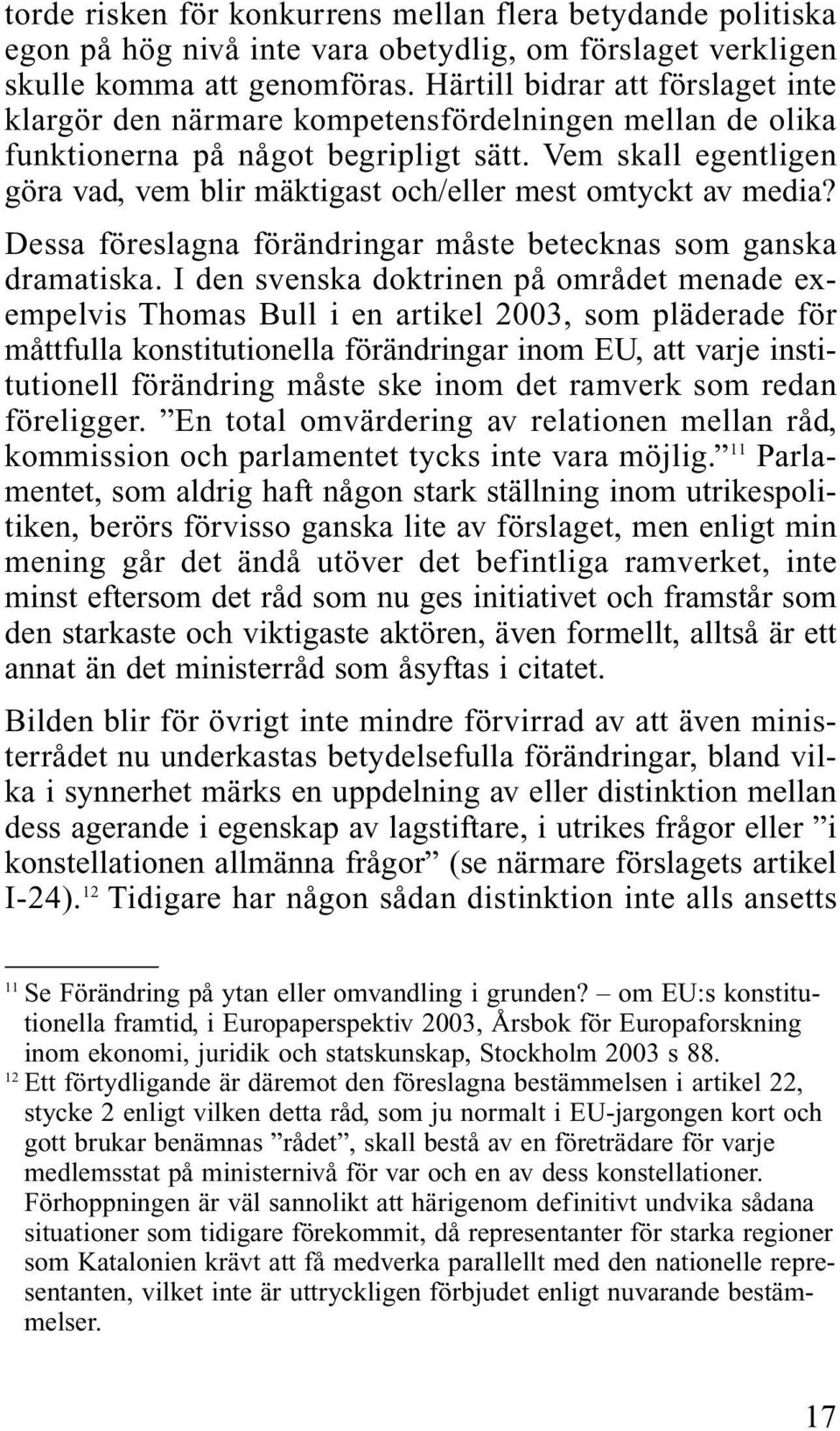 Vem skall egentligen göra vad, vem blir mäktigast och/eller mest omtyckt av media? Dessa föreslagna förändringar måste betecknas som ganska dramatiska.