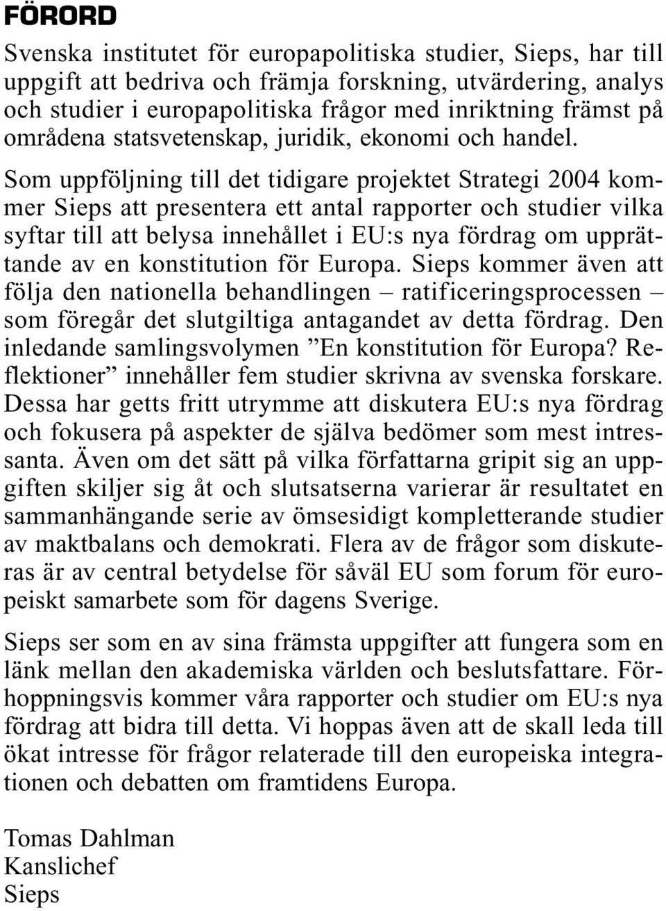 Som uppföljning till det tidigare projektet Strategi 2004 kommer Sieps att presentera ett antal rapporter och studier vilka syftar till att belysa innehållet i EU:s nya fördrag om upprättande av en