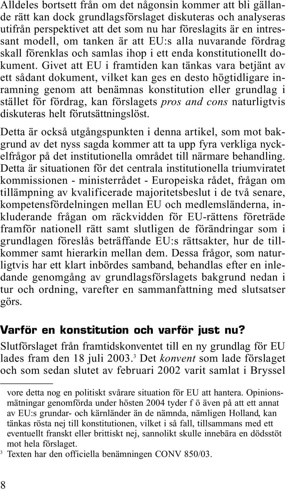 Givet att EU i framtiden kan tänkas vara betjänt av ett sådant dokument, vilket kan ges en desto högtidligare inramning genom att benämnas konstitution eller grundlag i stället för fördrag, kan