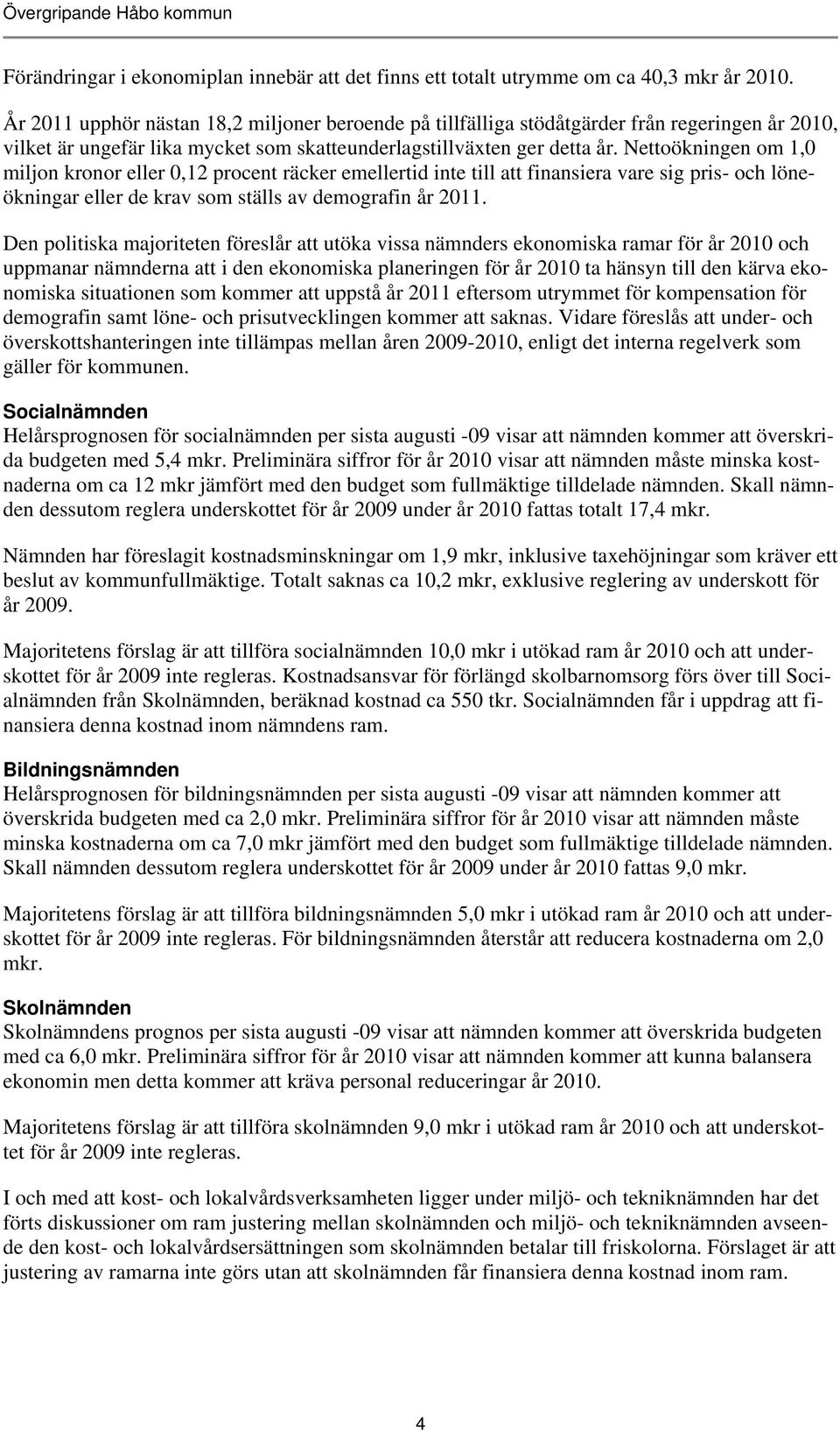 Nettoökningen om 1,0 miljon kronor eller 0,12 procent räcker emellertid inte till att finansiera vare sig pris- och löneökningar eller de krav som ställs av demografin år 2011.