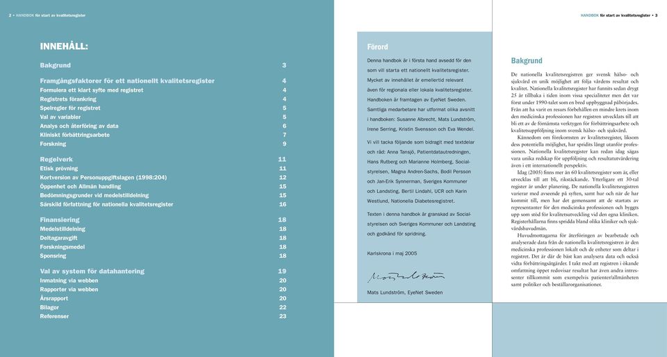 Personuppgiftslagen (1998:204) 12 Öppenhet och Allmän handling 15 Bedömningsgrunder vid medelstilldelning 15 Särskild författning för nationella kvalitetsregister 16 Finansiering 18 Medelstilldelning