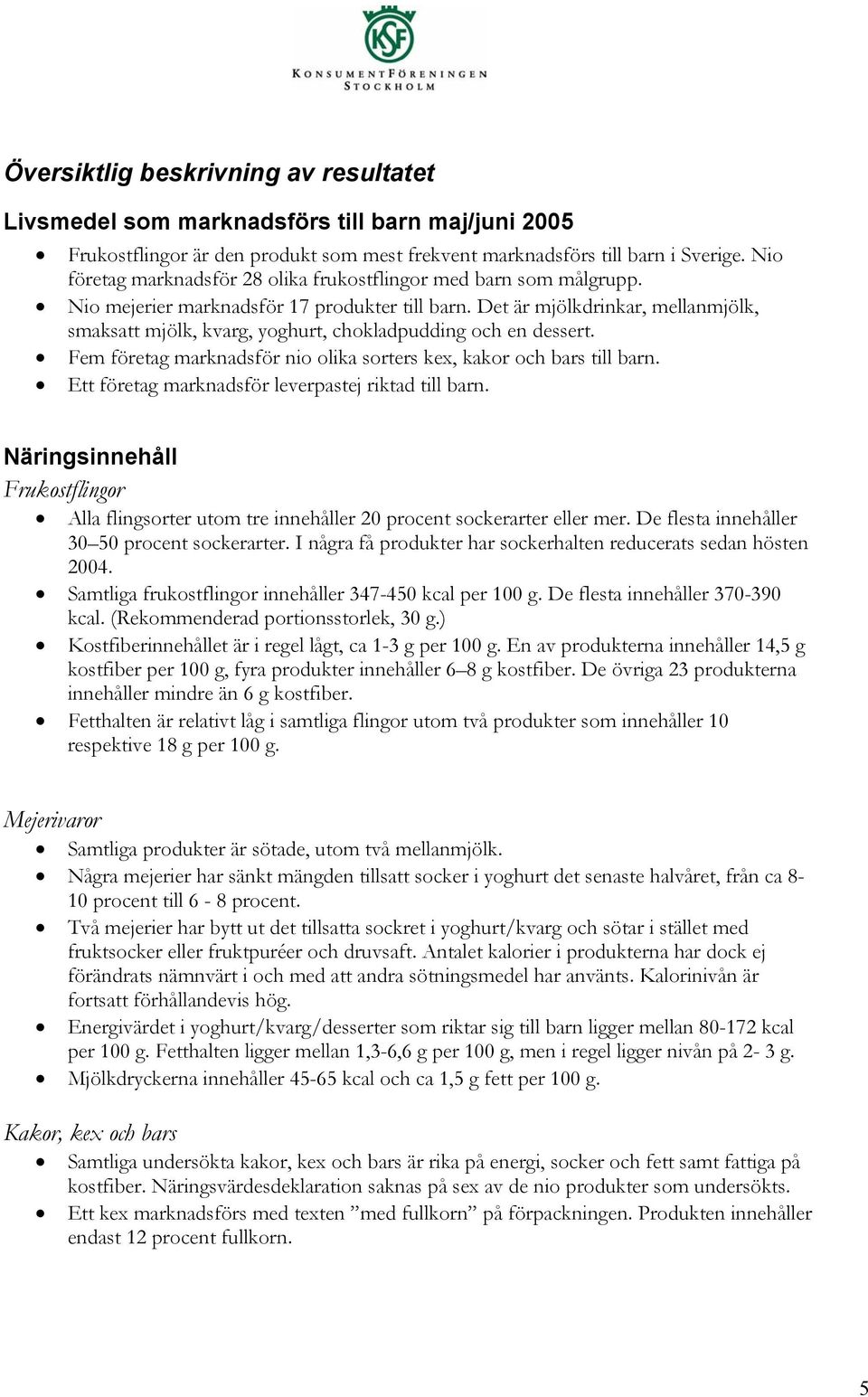 Det är mjölkdrinkar, mellanmjölk, smaksatt mjölk, kvarg, yoghurt, chokladpudding och en dessert. Fem företag marknadsför nio olika sorters kex, kakor och bars till barn.