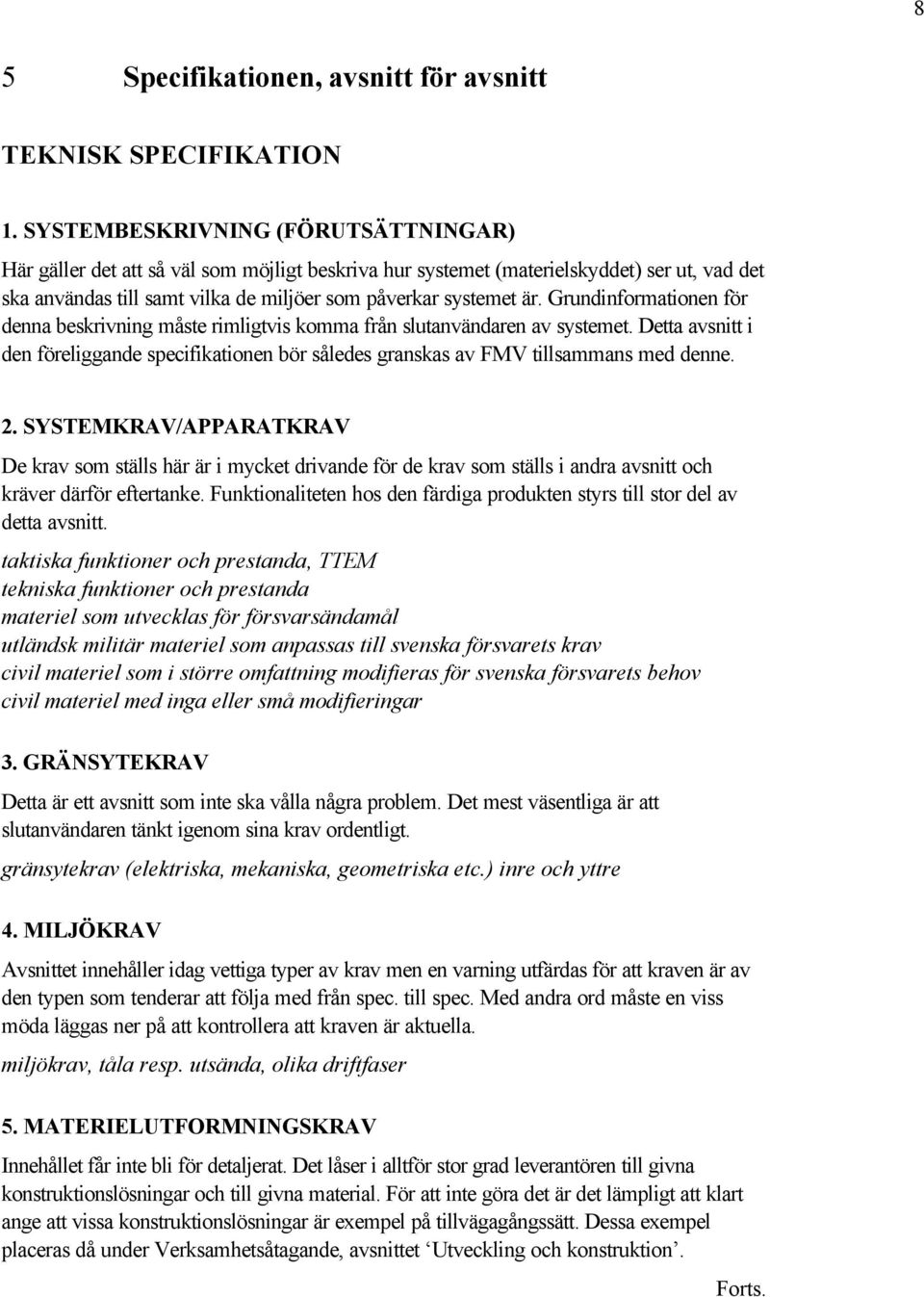 Grundinformationen för denna beskrivning måste rimligtvis komma från slutanvändaren av systemet. Detta avsnitt i den föreliggande specifikationen bör således granskas av FMV tillsammans med denne. 2.