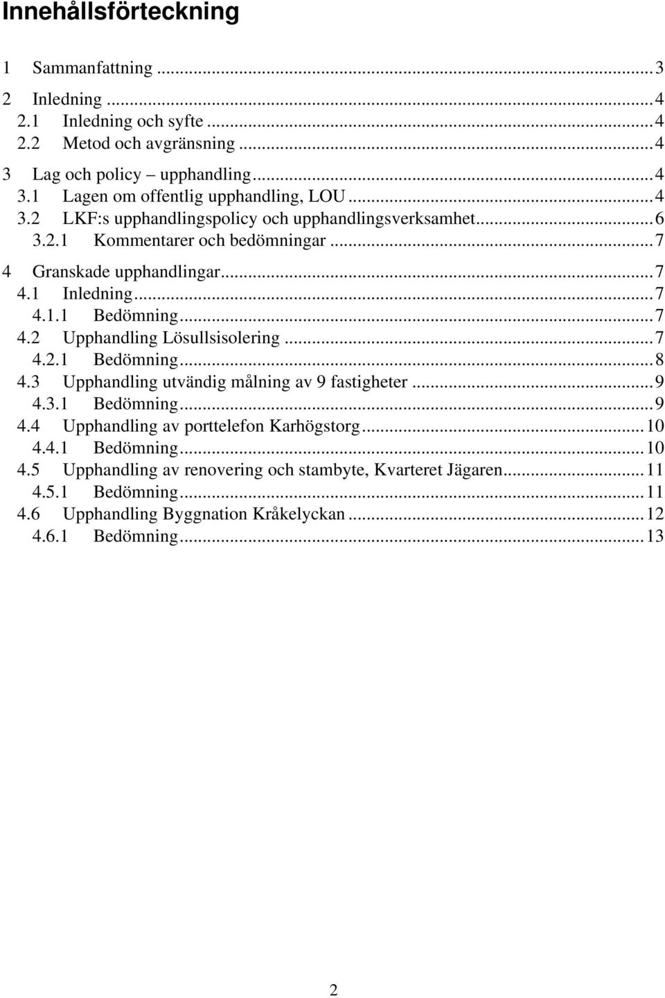 ..7 4.2.1 Bedömning...8 4.3 Upphandling utvändig målning av 9 fastigheter...9 4.3.1 Bedömning...9 4.4 Upphandling av porttelefon Karhögstorg...10 4.