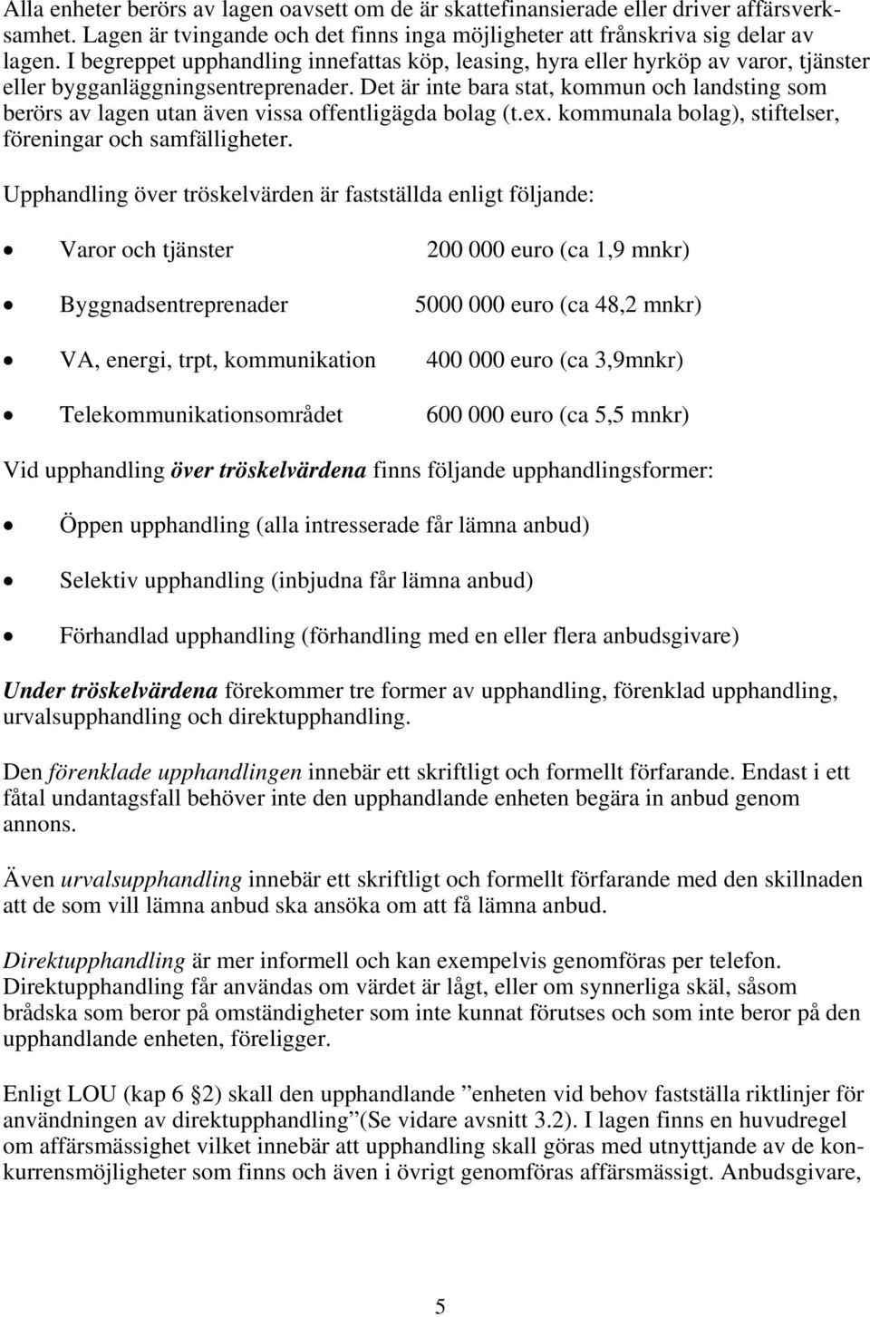 Det är inte bara stat, kommun och landsting som berörs av lagen utan även vissa offentligägda bolag (t.ex. kommunala bolag), stiftelser, föreningar och samfälligheter.