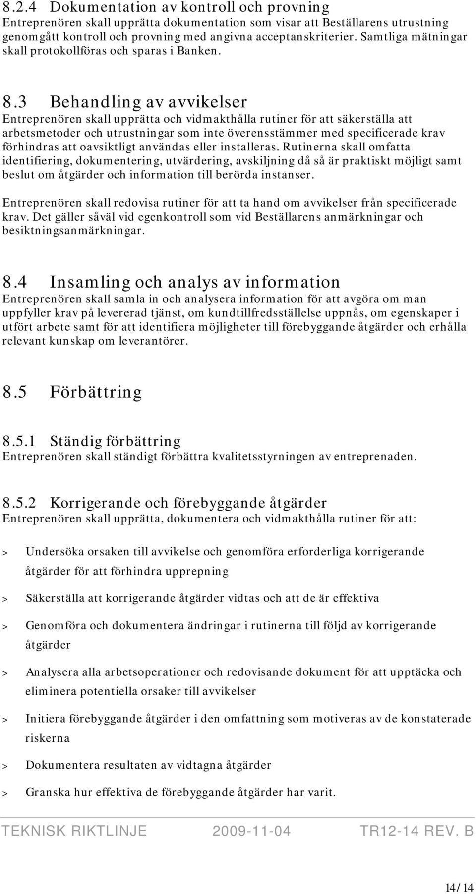 3 Behandling av avvikelser Entreprenören skall upprätta och vidmakthålla rutiner för att säkerställa att arbetsmetoder och utrustningar som inte överensstämmer med specificerade krav förhindras att