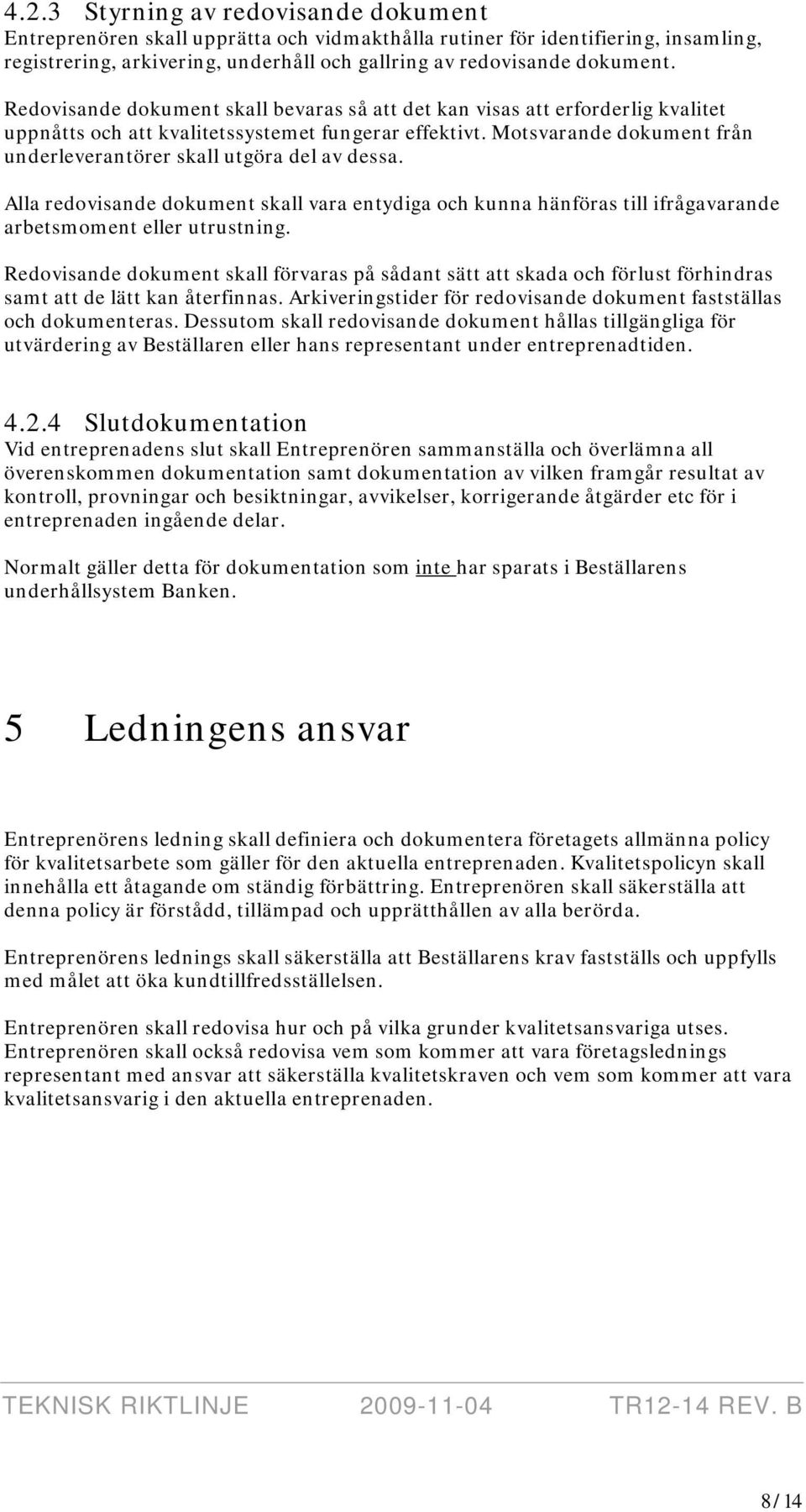 Motsvarande dokument från underleverantörer skall utgöra del av dessa. Alla redovisande dokument skall vara entydiga och kunna hänföras till ifrågavarande arbetsmoment eller utrustning.