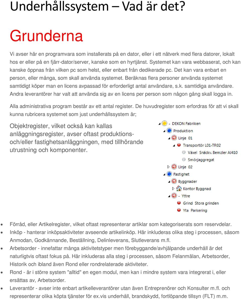 Systemet kan vara webbaserat, och kan kanske öppnas från vilken pc som helst, eller enbart från dedikerade pc. Det kan vara enbart en person, eller många, som skall använda systemet.