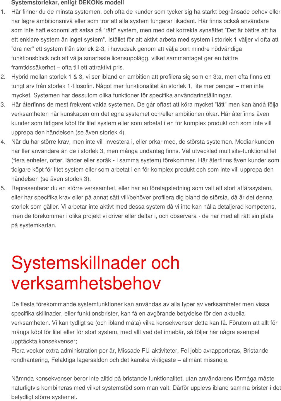 Här finns också användare som inte haft ekonomi att satsa på rätt system, men med det korrekta synsättet Det är bättre att ha ett enklare system än inget system.