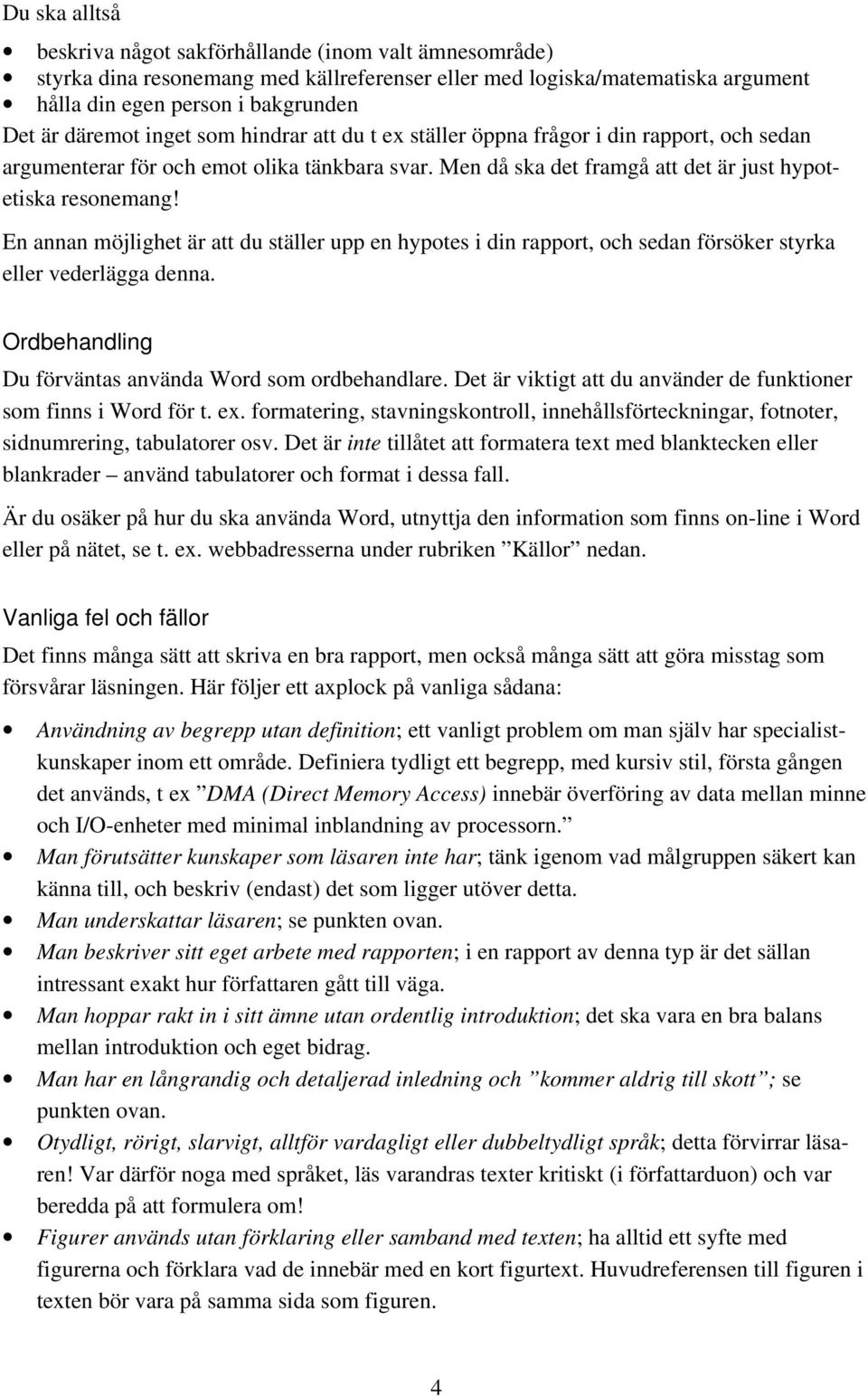 En annan möjlighet är att du ställer upp en hypotes i din rapport, och sedan försöker styrka eller vederlägga denna. Ordbehandling Du förväntas använda Word som ordbehandlare.