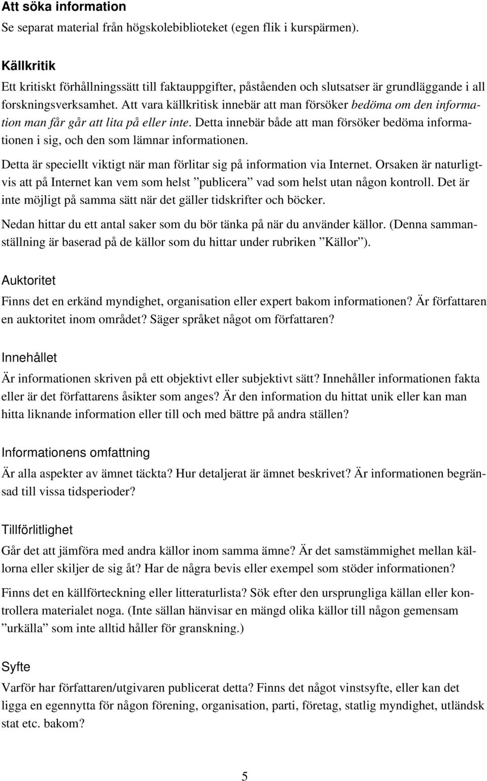 Att vara källkritisk innebär att man försöker bedöma om den information man får går att lita på eller inte.