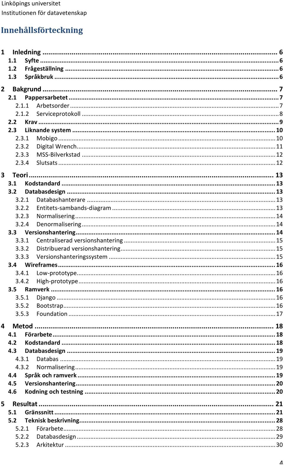 .. 13 3.2.2 Entitets- sambands- diagram... 13 3.2.3 Normalisering... 14 3.2.4 Denormalisering... 14 3.3 Versionshantering... 14 3.3.1 Centraliserad versionshantering... 15 3.3.2 Distribuerad versionshantering.