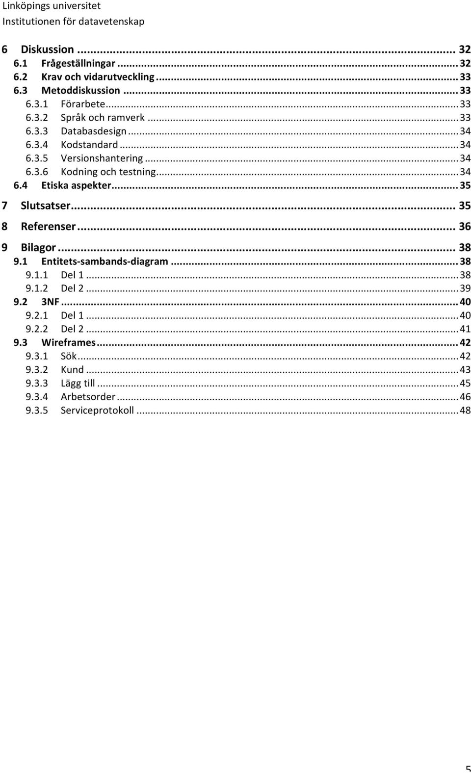 .. 35 7 Slutsatser... 35 8 Referenser... 36 9 Bilagor... 38 9.1 Entitets- sambands- diagram... 38 9.1.1 Del 1... 38 9.1.2 Del 2... 39 9.2 3NF... 40 9.2.1 Del 1... 40 9.2.2 Del 2... 41 9.